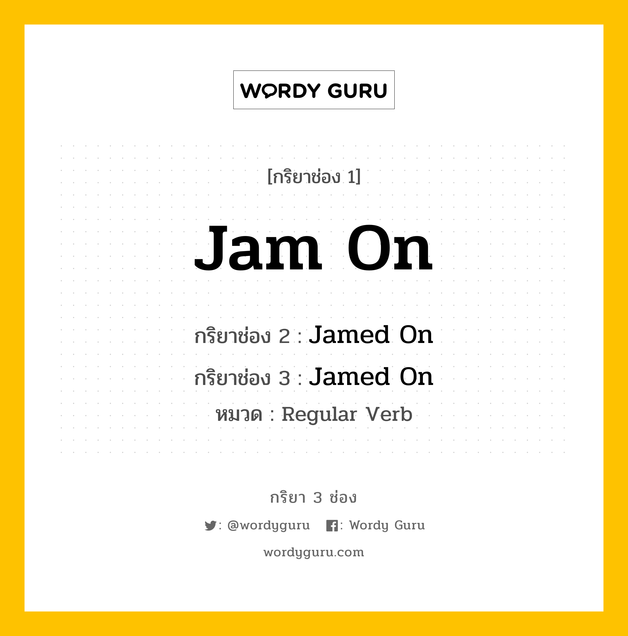 กริยา 3 ช่อง ของ Jam On คืออะไร?, กริยาช่อง 1 Jam On กริยาช่อง 2 Jamed On กริยาช่อง 3 Jamed On หมวด Regular Verb หมวด Regular Verb