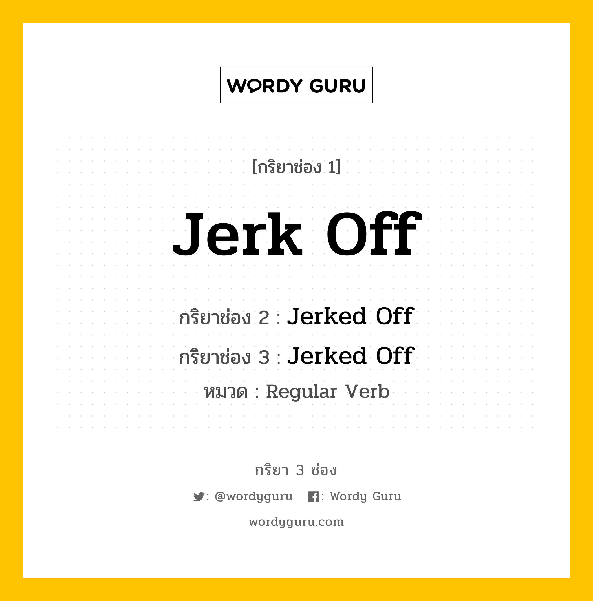 กริยา 3 ช่อง ของ Jerk Off คืออะไร?, กริยาช่อง 1 Jerk Off กริยาช่อง 2 Jerked Off กริยาช่อง 3 Jerked Off หมวด Regular Verb หมวด Regular Verb