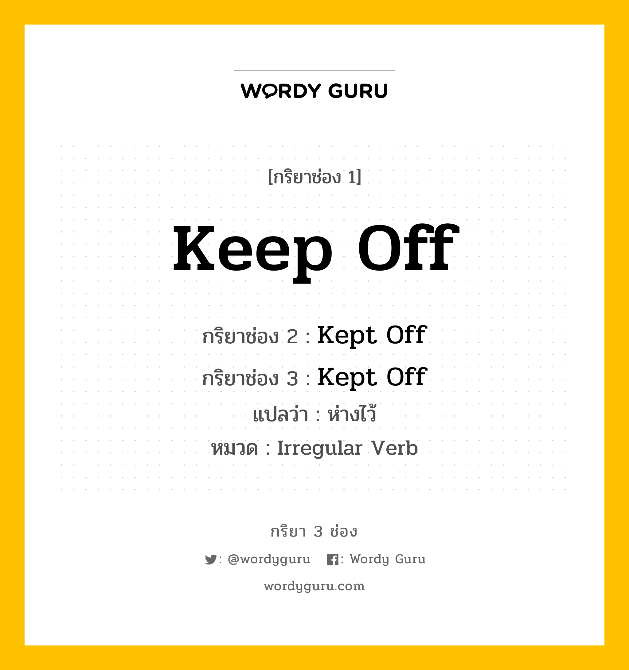 กริยา 3 ช่อง ของ Keep Off คืออะไร?, กริยาช่อง 1 Keep Off กริยาช่อง 2 Kept Off กริยาช่อง 3 Kept Off แปลว่า ห่างไว้ หมวด Irregular Verb หมวด Irregular Verb