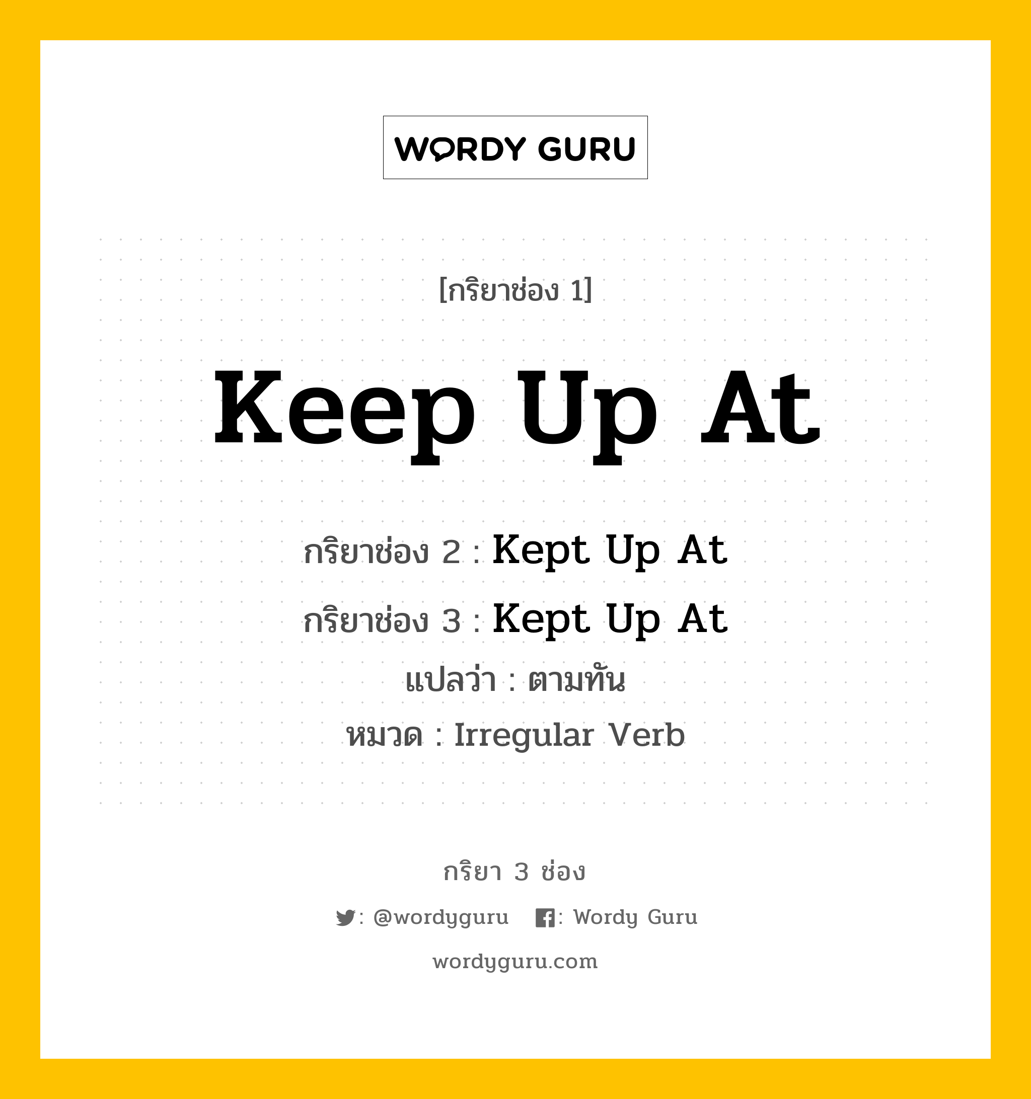 กริยา 3 ช่อง ของ Keep Up At คืออะไร?, กริยาช่อง 1 Keep Up At กริยาช่อง 2 Kept Up At กริยาช่อง 3 Kept Up At แปลว่า ตามทัน หมวด Irregular Verb หมวด Irregular Verb