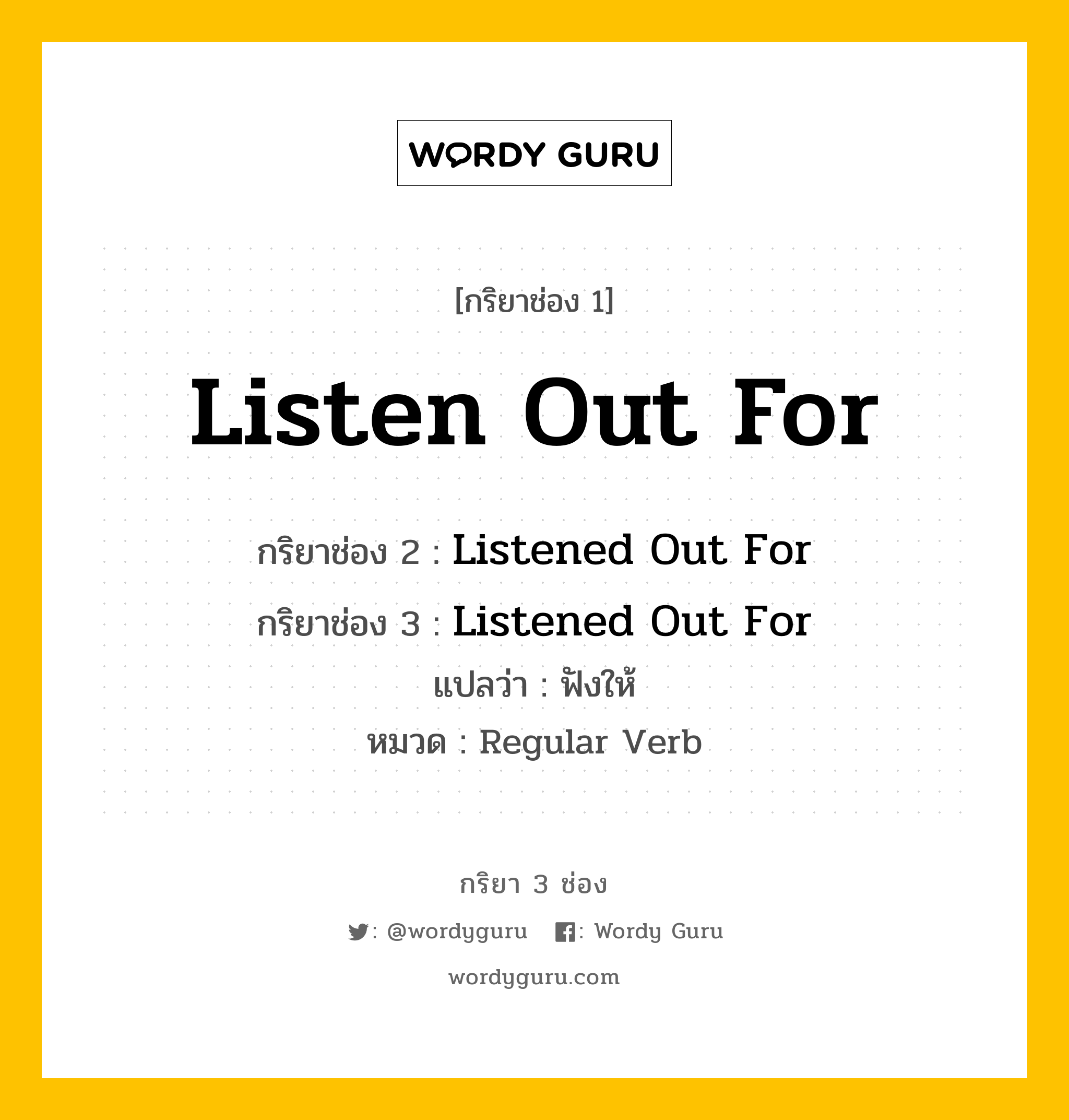 กริยา 3 ช่อง ของ Listen Out For คืออะไร?, กริยาช่อง 1 Listen Out For กริยาช่อง 2 Listened Out For กริยาช่อง 3 Listened Out For แปลว่า ฟังให้ หมวด Regular Verb หมวด Regular Verb