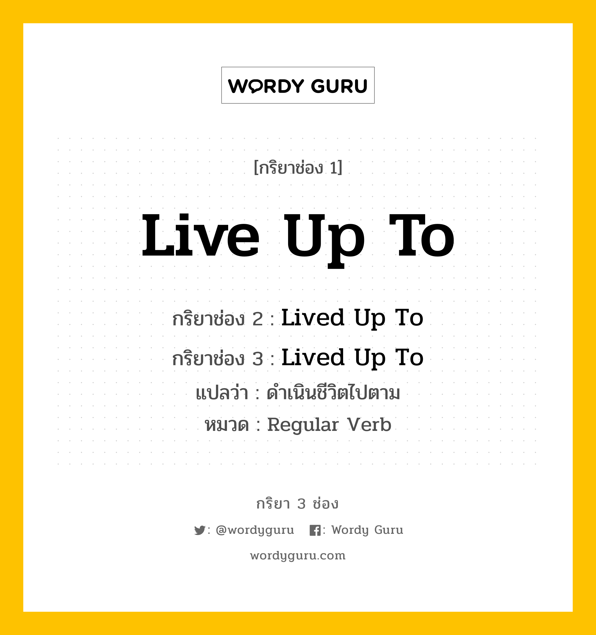 กริยา 3 ช่อง ของ Live Up To คืออะไร?, กริยาช่อง 1 Live Up To กริยาช่อง 2 Lived Up To กริยาช่อง 3 Lived Up To แปลว่า ดำเนินชีวิตไปตาม หมวด Regular Verb หมวด Regular Verb