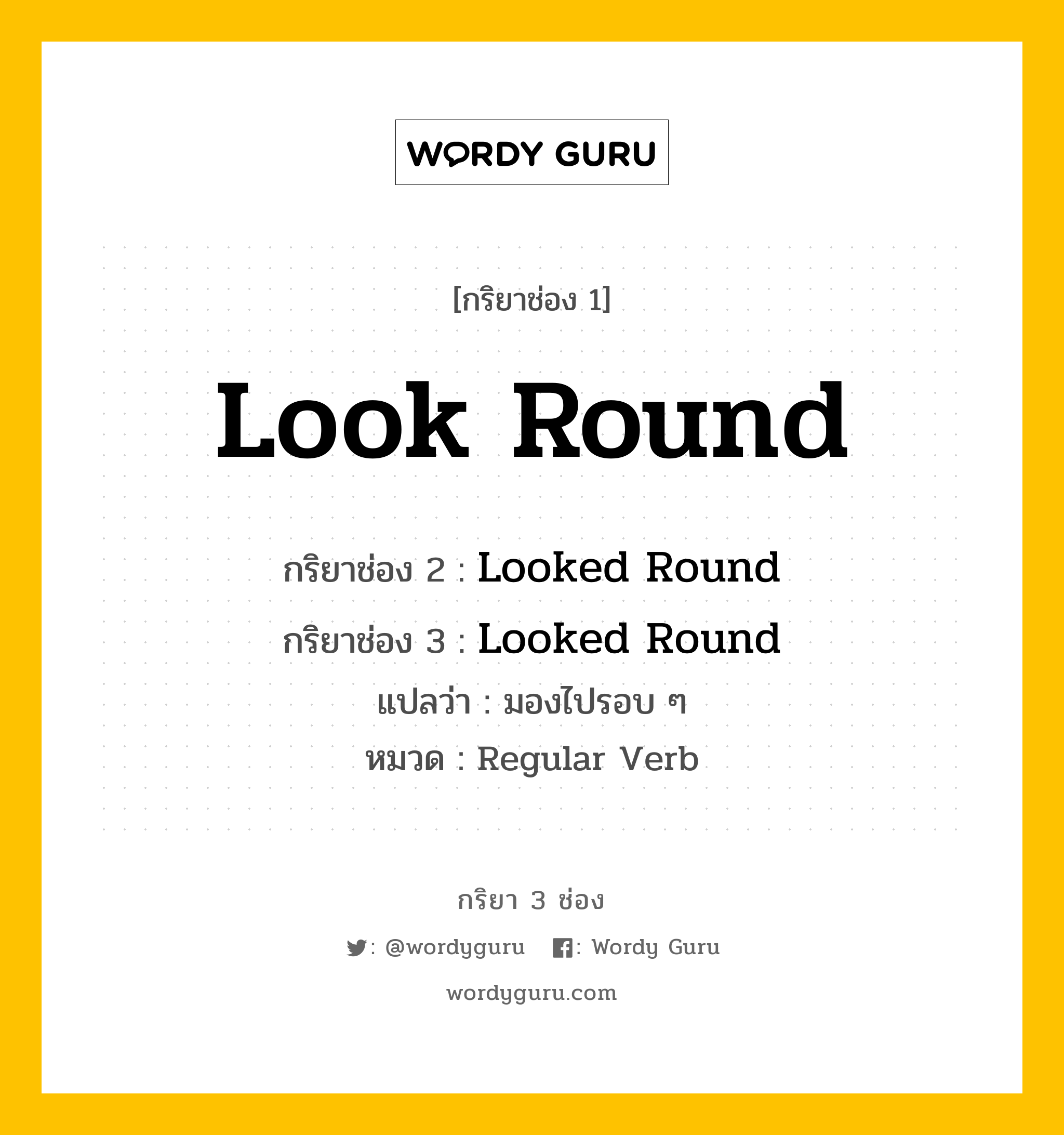 กริยา 3 ช่อง ของ Look Round คืออะไร?, กริยาช่อง 1 Look Round กริยาช่อง 2 Looked Round กริยาช่อง 3 Looked Round แปลว่า มองไปรอบ ๆ หมวด Regular Verb หมวด Regular Verb