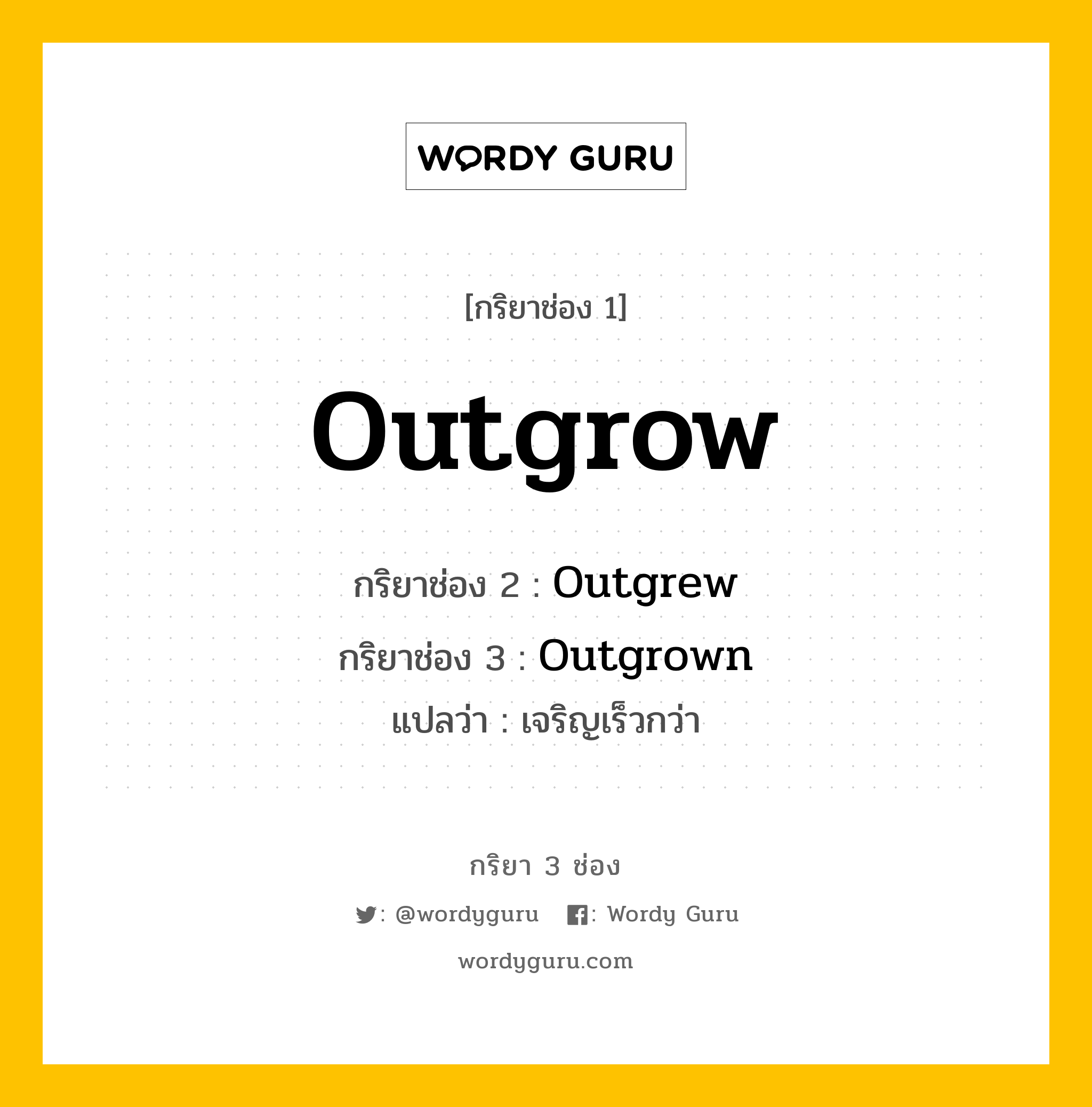 กริยา 3 ช่อง ของ Outgrow คืออะไร?, กริยาช่อง 1 Outgrow กริยาช่อง 2 Outgrew กริยาช่อง 3 Outgrown แปลว่า เจริญเร็วกว่า หมวด Irregular Verb หมวด Irregular Verb