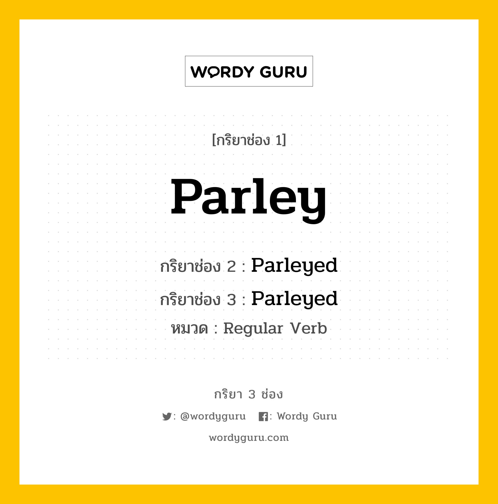 กริยา 3 ช่อง ของ Parley คืออะไร?, กริยาช่อง 1 Parley กริยาช่อง 2 Parleyed กริยาช่อง 3 Parleyed หมวด Regular Verb หมวด Regular Verb
