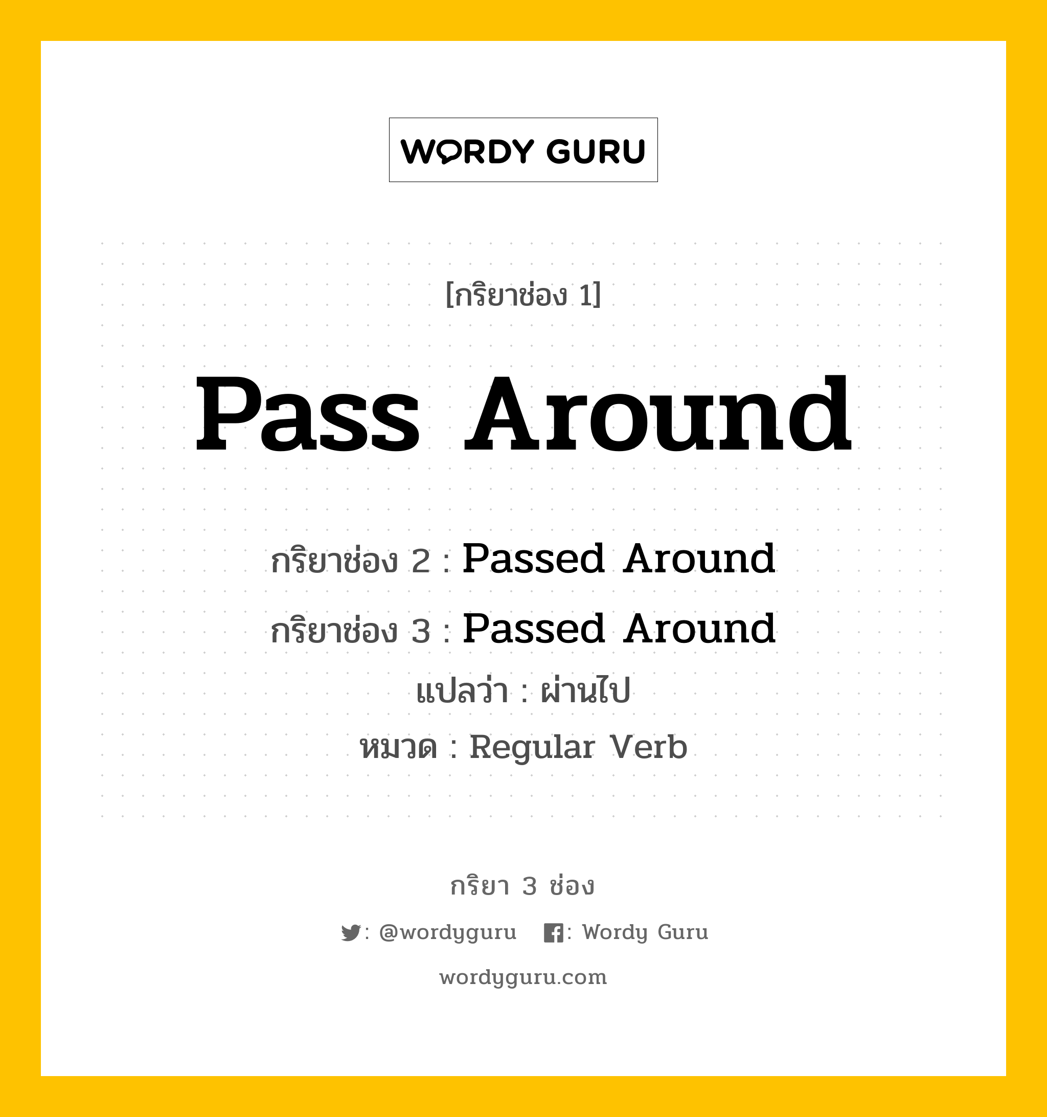 กริยา 3 ช่อง ของ Pass Around คืออะไร?, กริยาช่อง 1 Pass Around กริยาช่อง 2 Passed Around กริยาช่อง 3 Passed Around แปลว่า ผ่านไป หมวด Regular Verb หมวด Regular Verb