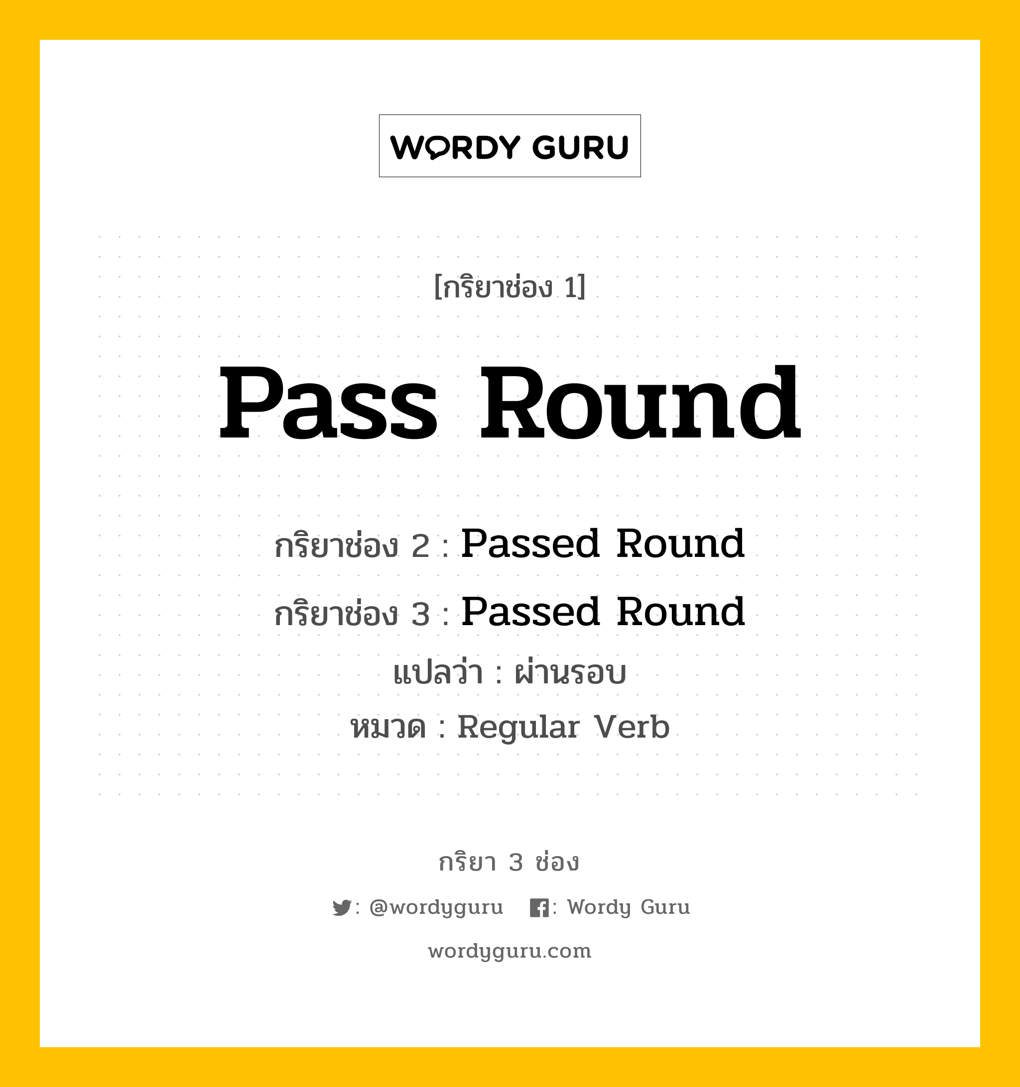กริยา 3 ช่อง ของ Pass Round คืออะไร?, กริยาช่อง 1 Pass Round กริยาช่อง 2 Passed Round กริยาช่อง 3 Passed Round แปลว่า ผ่านรอบ หมวด Regular Verb หมวด Regular Verb