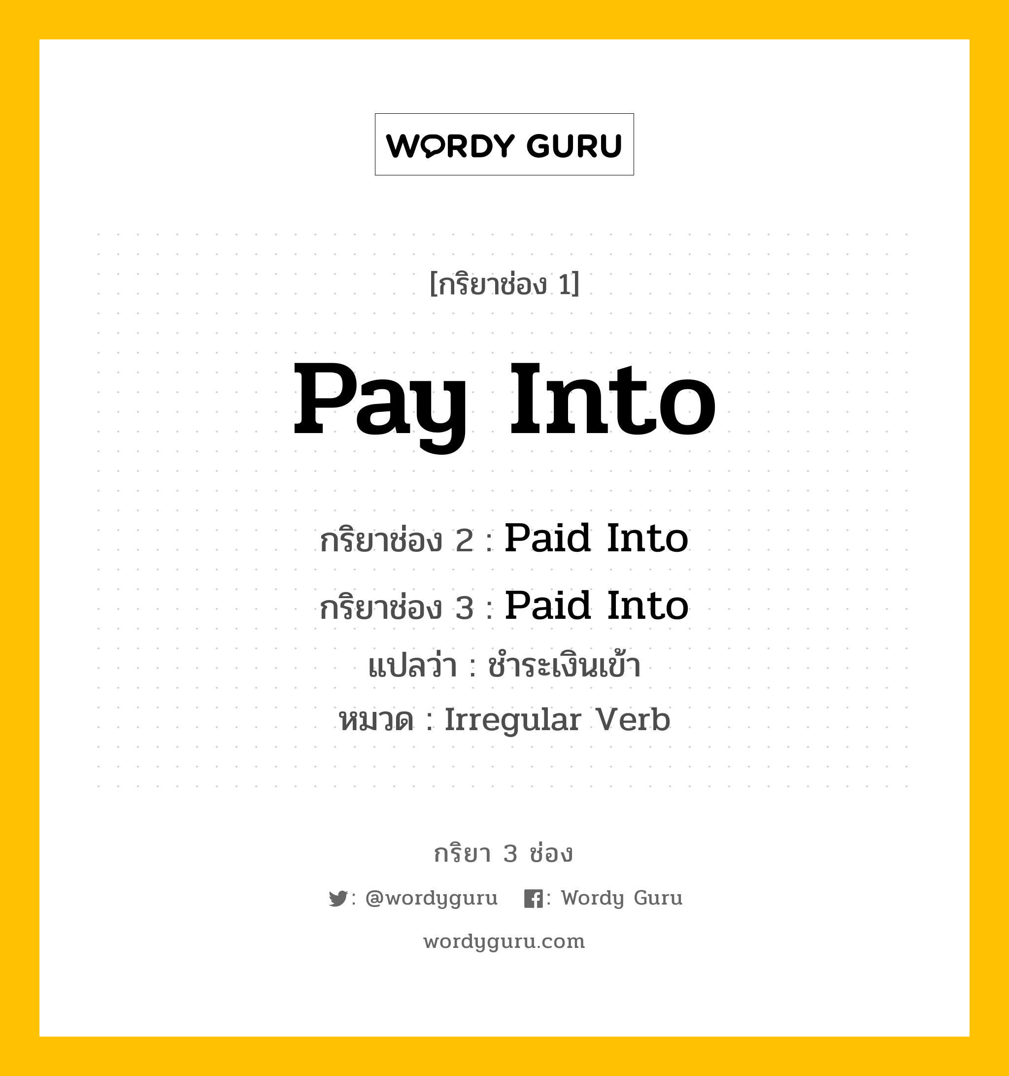 กริยา 3 ช่อง ของ Pay Into คืออะไร?, กริยาช่อง 1 Pay Into กริยาช่อง 2 Paid Into กริยาช่อง 3 Paid Into แปลว่า ชำระเงินเข้า หมวด Irregular Verb หมวด Irregular Verb