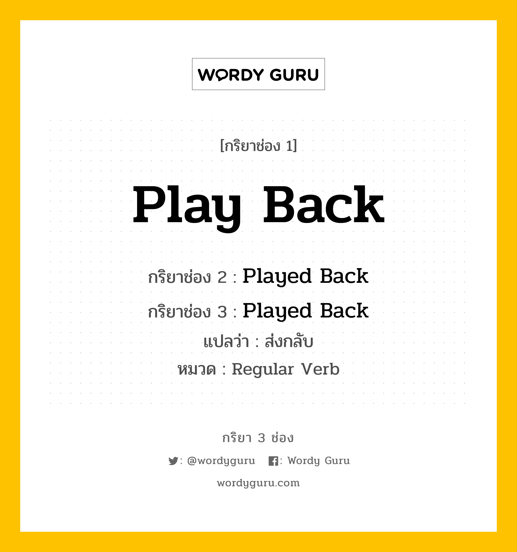 กริยา 3 ช่อง ของ Play Back คืออะไร?, กริยาช่อง 1 Play Back กริยาช่อง 2 Played Back กริยาช่อง 3 Played Back แปลว่า ส่งกลับ หมวด Regular Verb หมวด Regular Verb