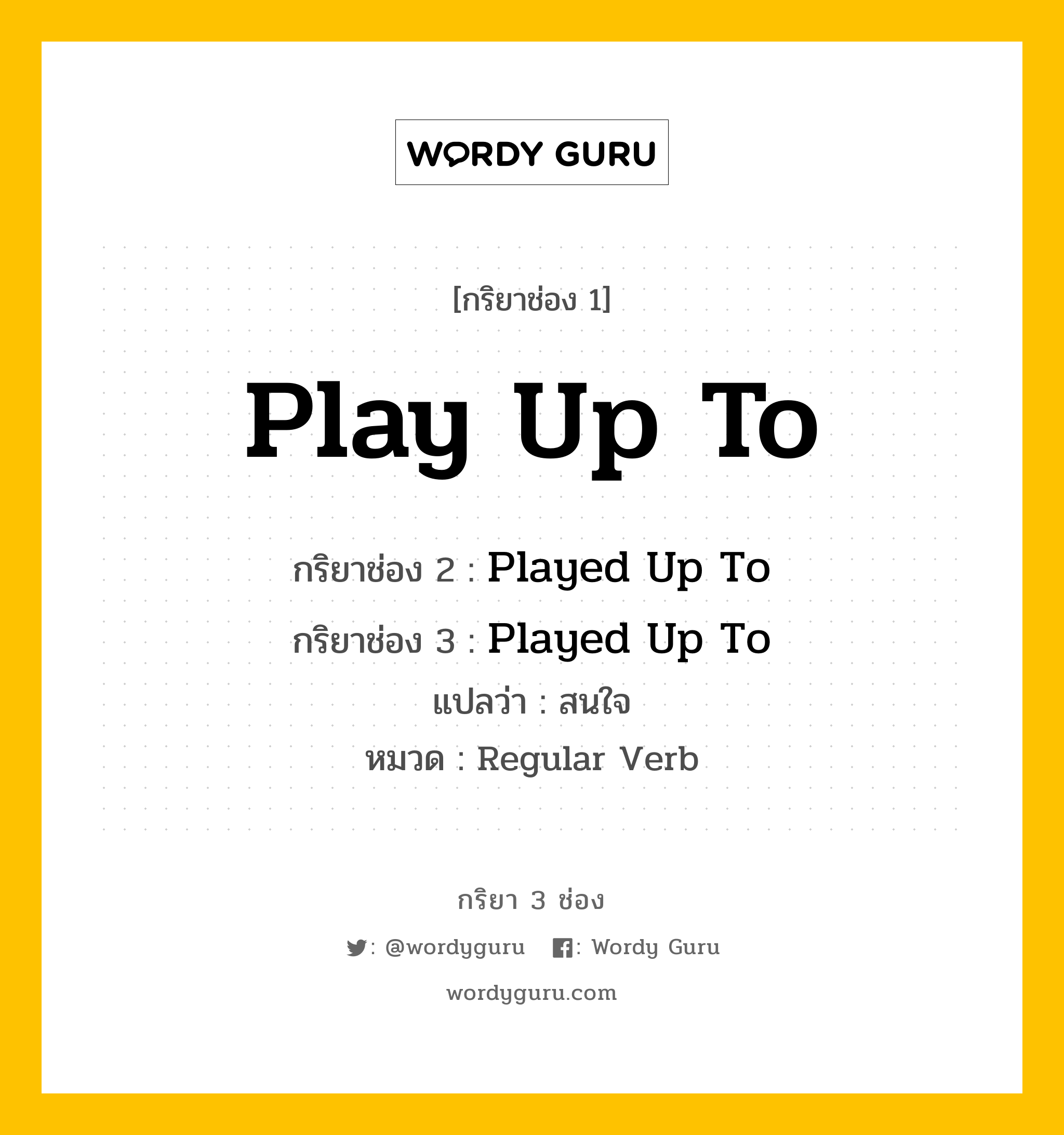 กริยา 3 ช่อง ของ Play Up To คืออะไร?, กริยาช่อง 1 Play Up To กริยาช่อง 2 Played Up To กริยาช่อง 3 Played Up To แปลว่า สนใจ หมวด Regular Verb หมวด Regular Verb