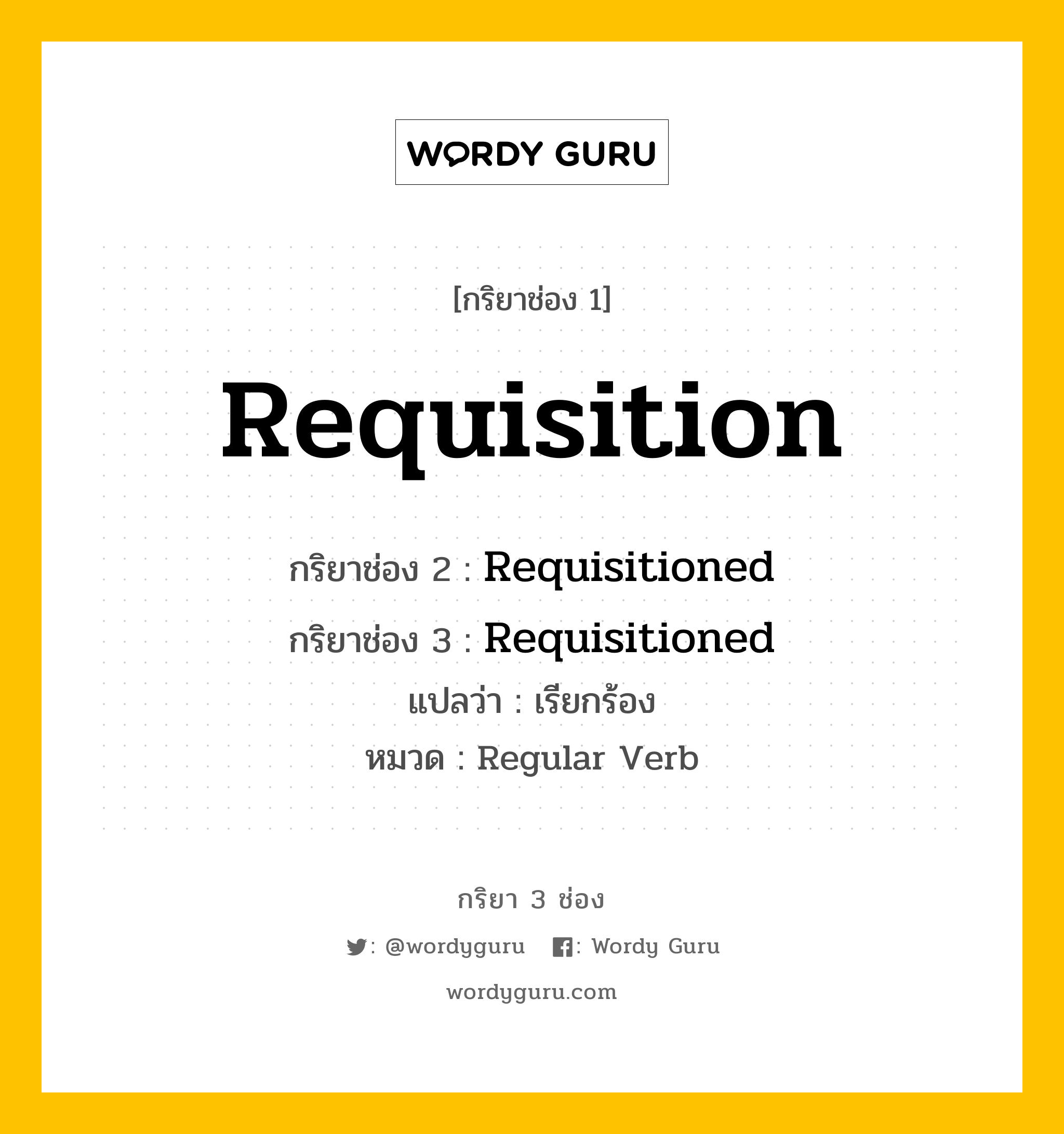 กริยา 3 ช่อง ของ Requisition คืออะไร?, กริยาช่อง 1 Requisition กริยาช่อง 2 Requisitioned กริยาช่อง 3 Requisitioned แปลว่า เรียกร้อง หมวด Regular Verb หมวด Regular Verb