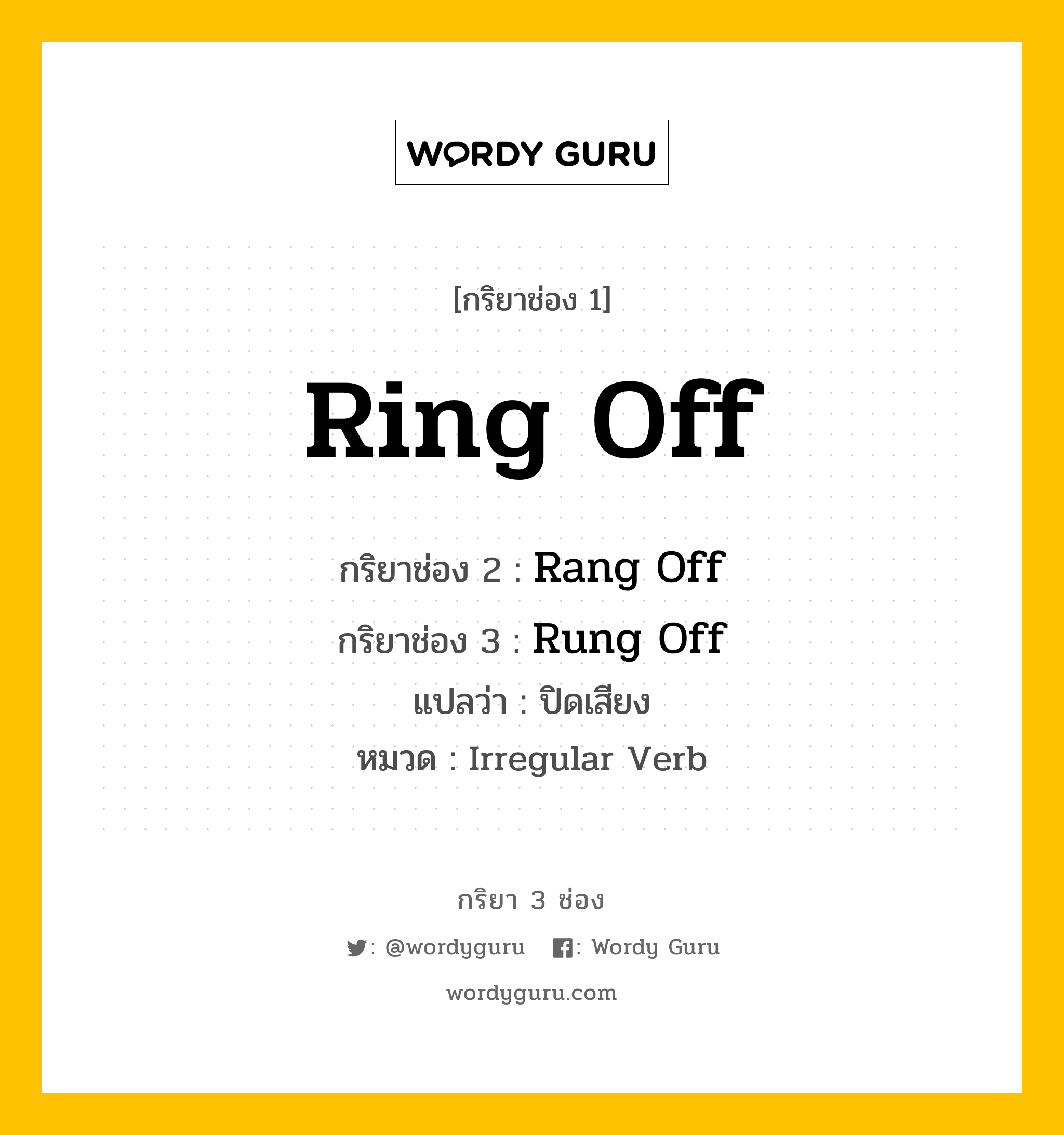 กริยา 3 ช่อง ของ Ring Off คืออะไร?, กริยาช่อง 1 Ring Off กริยาช่อง 2 Rang Off กริยาช่อง 3 Rung Off แปลว่า ปิดเสียง หมวด Irregular Verb หมวด Irregular Verb