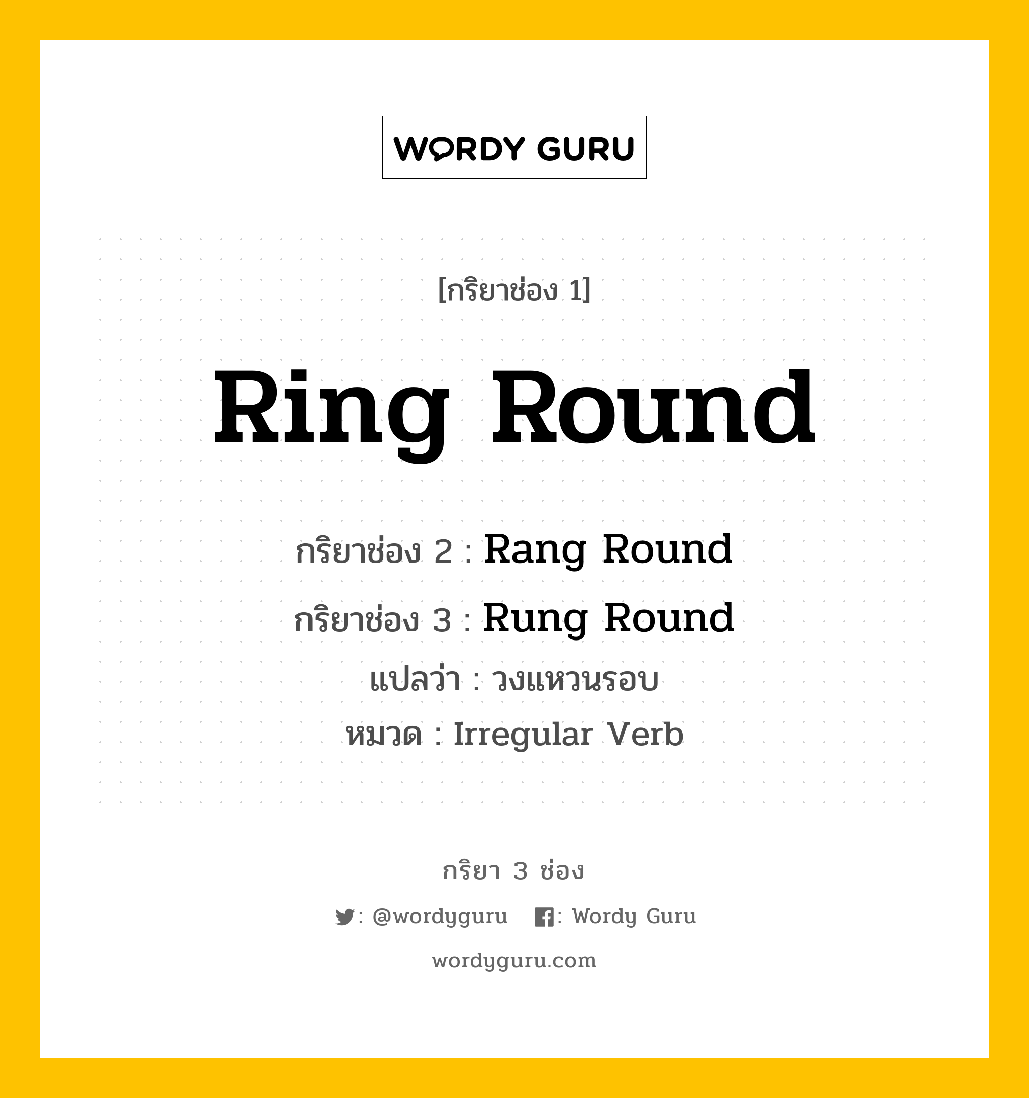 กริยา 3 ช่อง ของ Ring Round คืออะไร?, กริยาช่อง 1 Ring Round กริยาช่อง 2 Rang Round กริยาช่อง 3 Rung Round แปลว่า วงแหวนรอบ หมวด Irregular Verb หมวด Irregular Verb