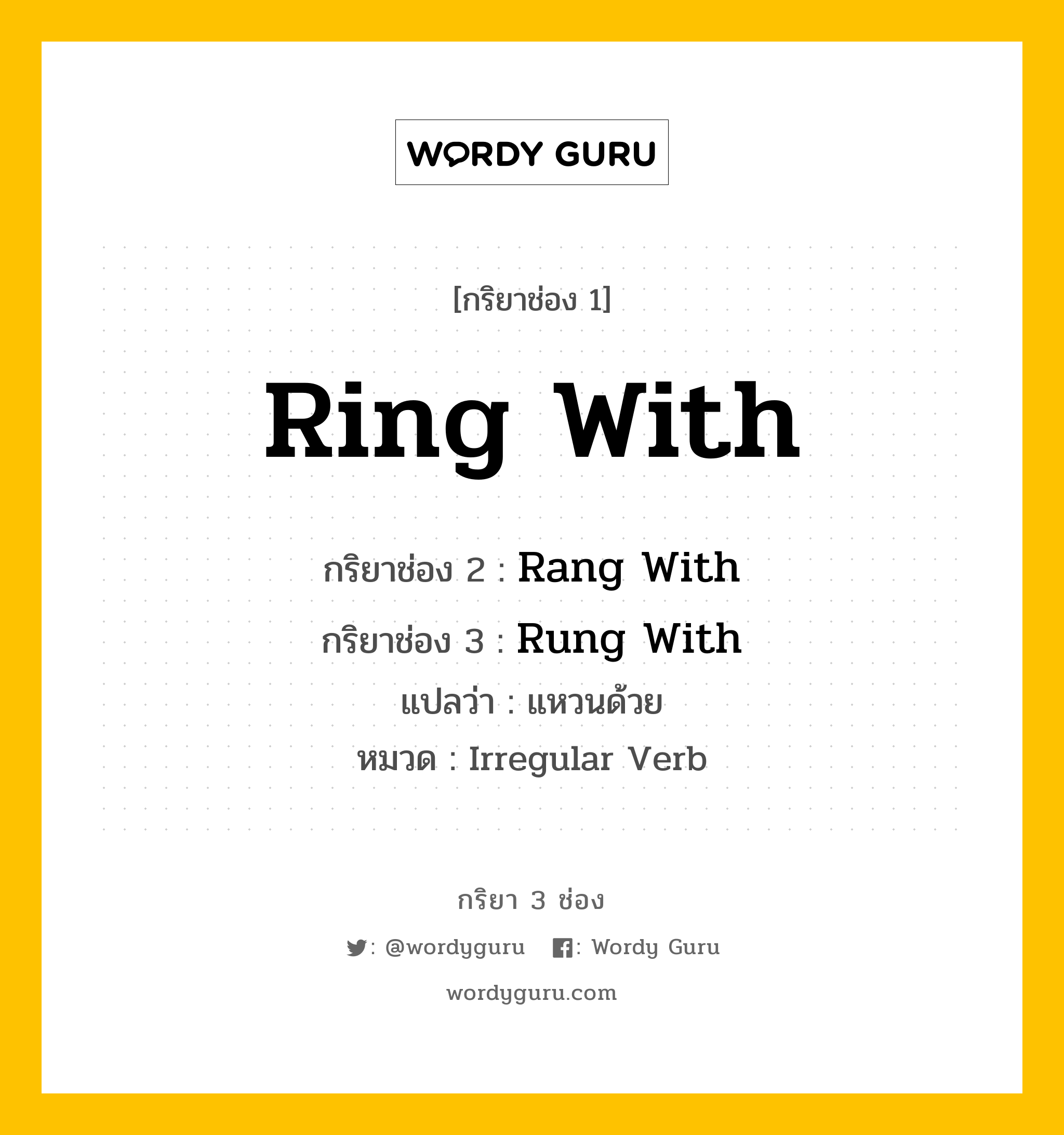 กริยา 3 ช่อง ของ Ring With คืออะไร?, กริยาช่อง 1 Ring With กริยาช่อง 2 Rang With กริยาช่อง 3 Rung With แปลว่า แหวนด้วย หมวด Irregular Verb หมวด Irregular Verb