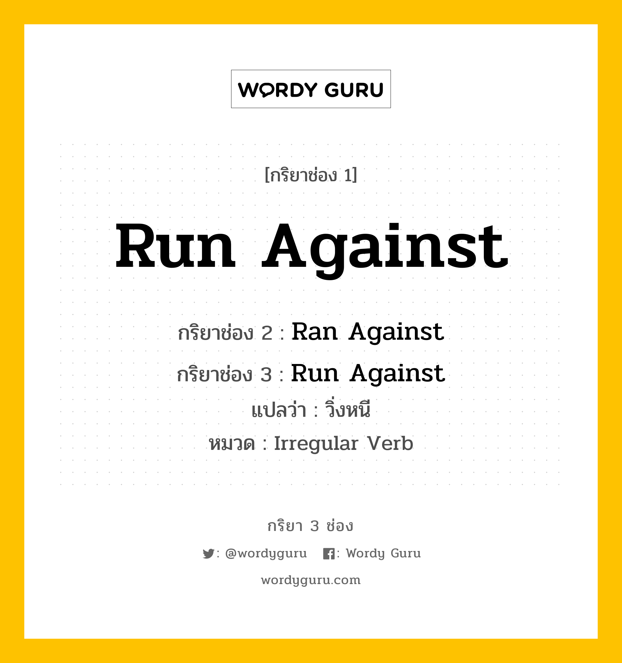 กริยา 3 ช่อง ของ Run Against คืออะไร?, กริยาช่อง 1 Run Against กริยาช่อง 2 Ran Against กริยาช่อง 3 Run Against แปลว่า วิ่งหนี หมวด Irregular Verb หมวด Irregular Verb