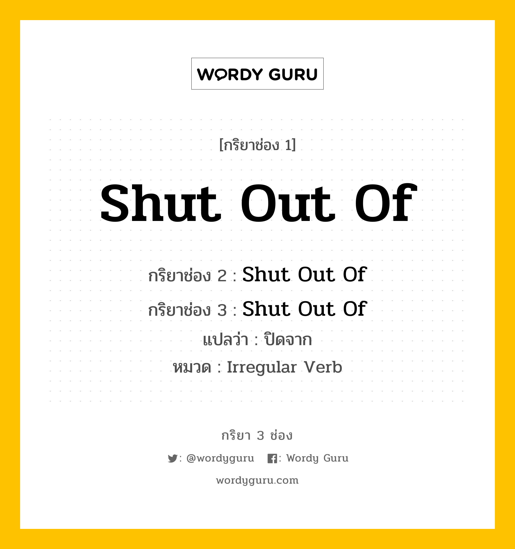 กริยา 3 ช่อง ของ Shut Out Of คืออะไร?, กริยาช่อง 1 Shut Out Of กริยาช่อง 2 Shut Out Of กริยาช่อง 3 Shut Out Of แปลว่า ปิดจาก หมวด Irregular Verb หมวด Irregular Verb