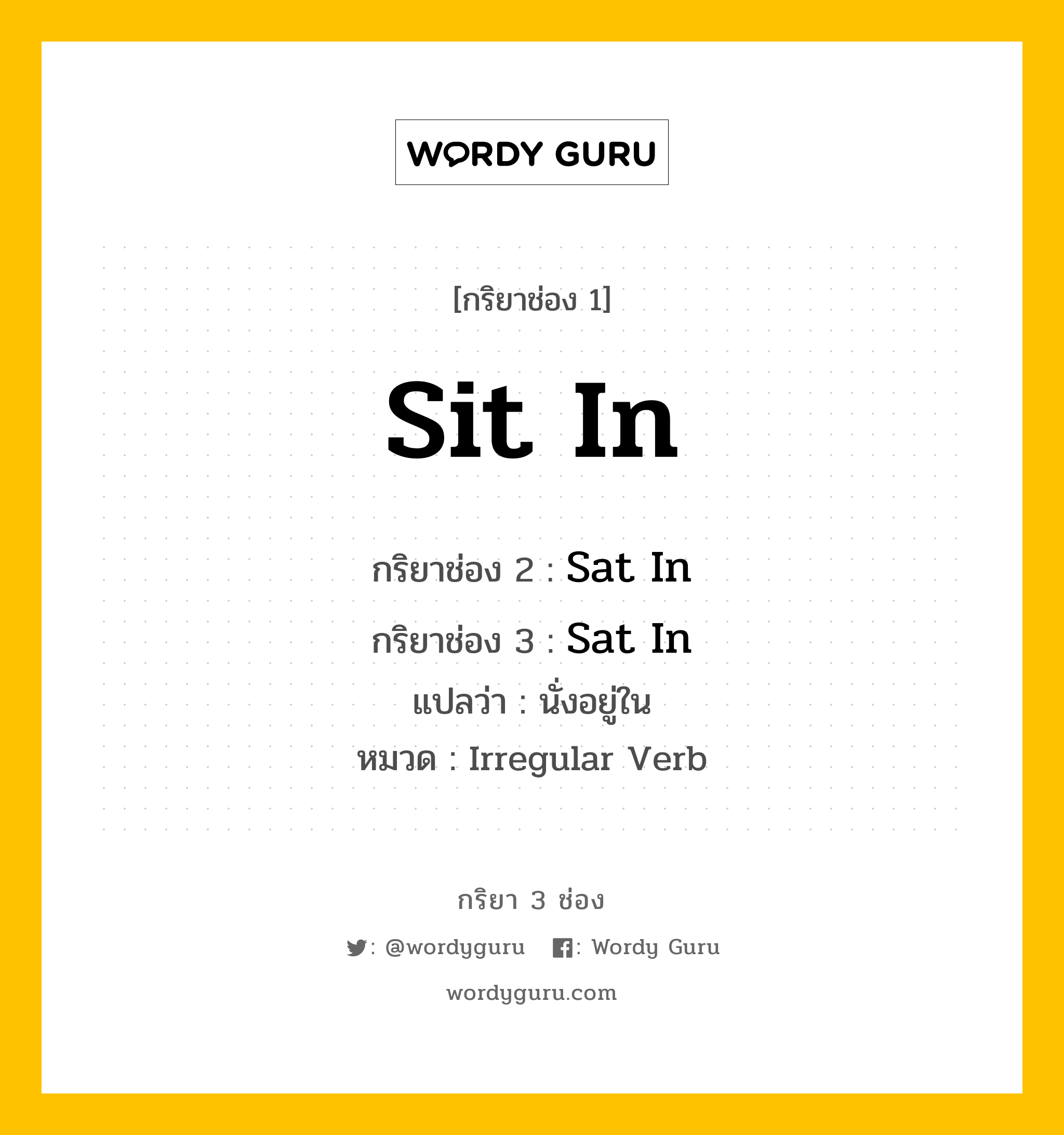 กริยา 3 ช่อง ของ Sit In คืออะไร?, กริยาช่อง 1 Sit In กริยาช่อง 2 Sat In กริยาช่อง 3 Sat In แปลว่า นั่งอยู่ใน หมวด Irregular Verb หมวด Irregular Verb