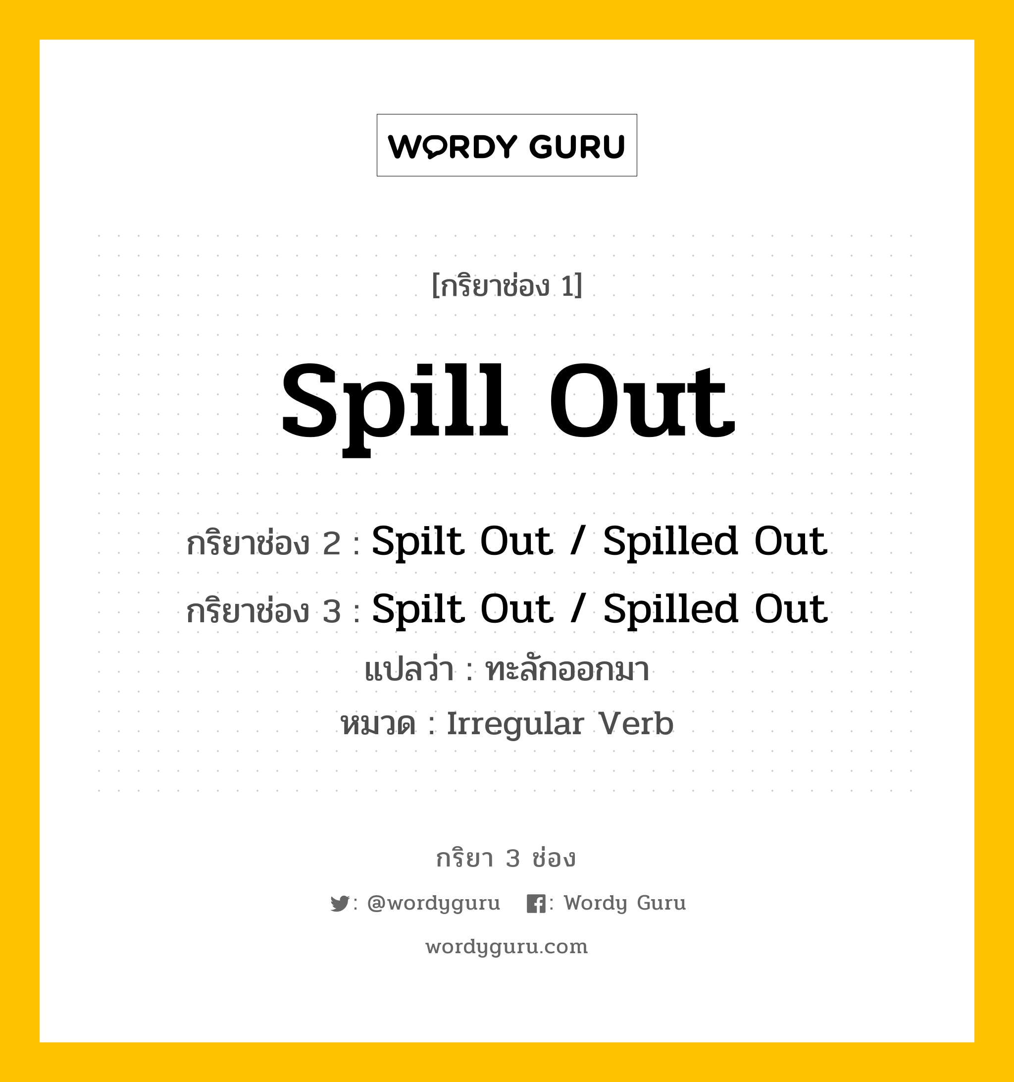 กริยา 3 ช่อง ของ Spill Out คืออะไร?, กริยาช่อง 1 Spill Out กริยาช่อง 2 Spilt Out / Spilled Out กริยาช่อง 3 Spilt Out / Spilled Out แปลว่า ทะลักออกมา หมวด Irregular Verb หมวด Irregular Verb