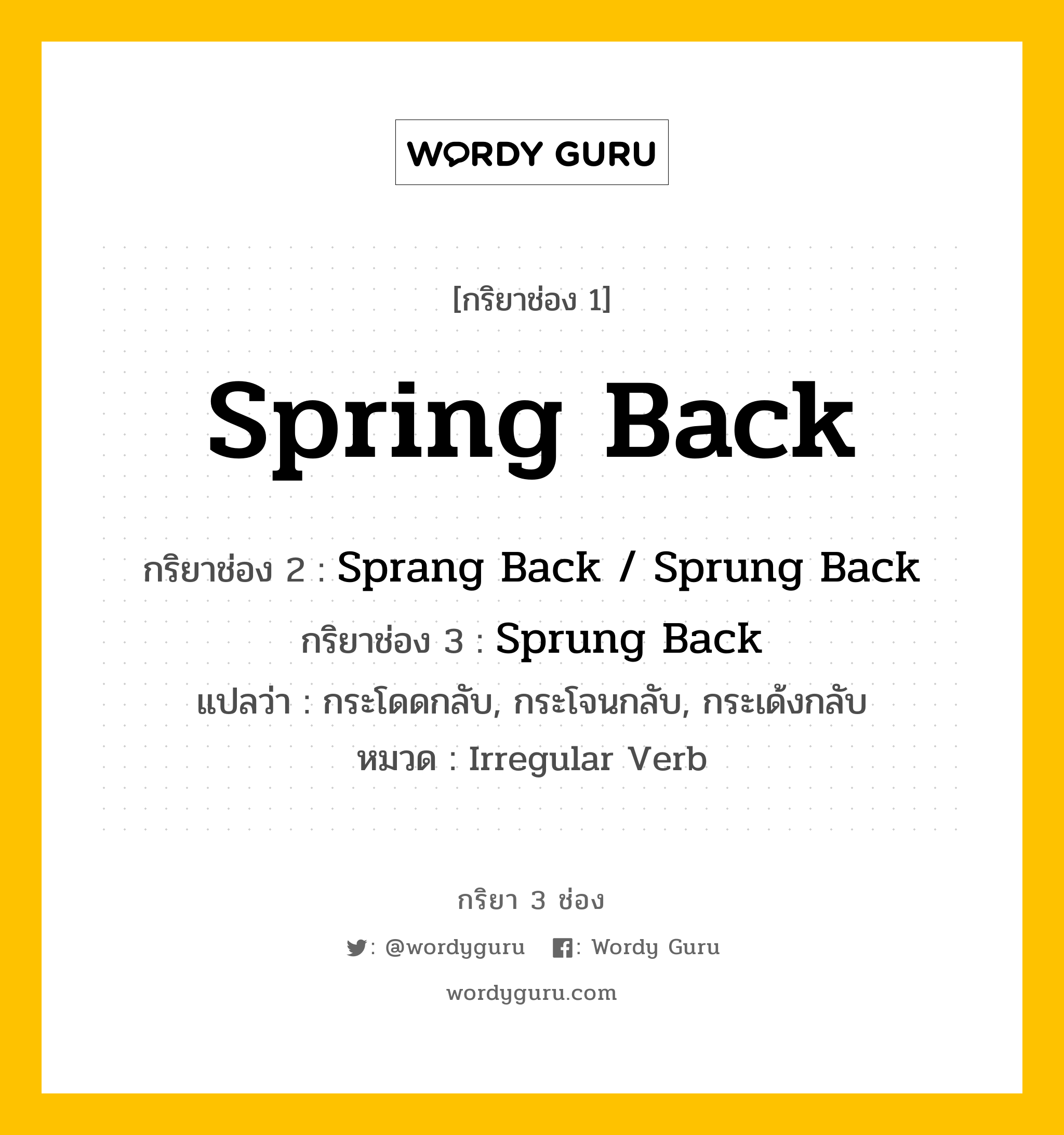 กริยา 3 ช่อง ของ Spring Back คืออะไร?, กริยาช่อง 1 Spring Back กริยาช่อง 2 Sprang Back / Sprung Back กริยาช่อง 3 Sprung Back แปลว่า กระโดดกลับ, กระโจนกลับ, กระเด้งกลับ หมวด Irregular Verb หมวด Irregular Verb