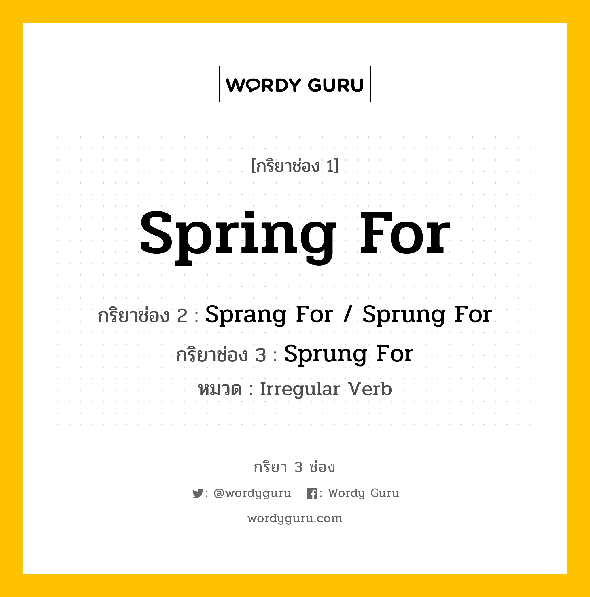 กริยา 3 ช่อง ของ Spring For คืออะไร?, กริยาช่อง 1 Spring For กริยาช่อง 2 Sprang For / Sprung For กริยาช่อง 3 Sprung For หมวด Irregular Verb หมวด Irregular Verb