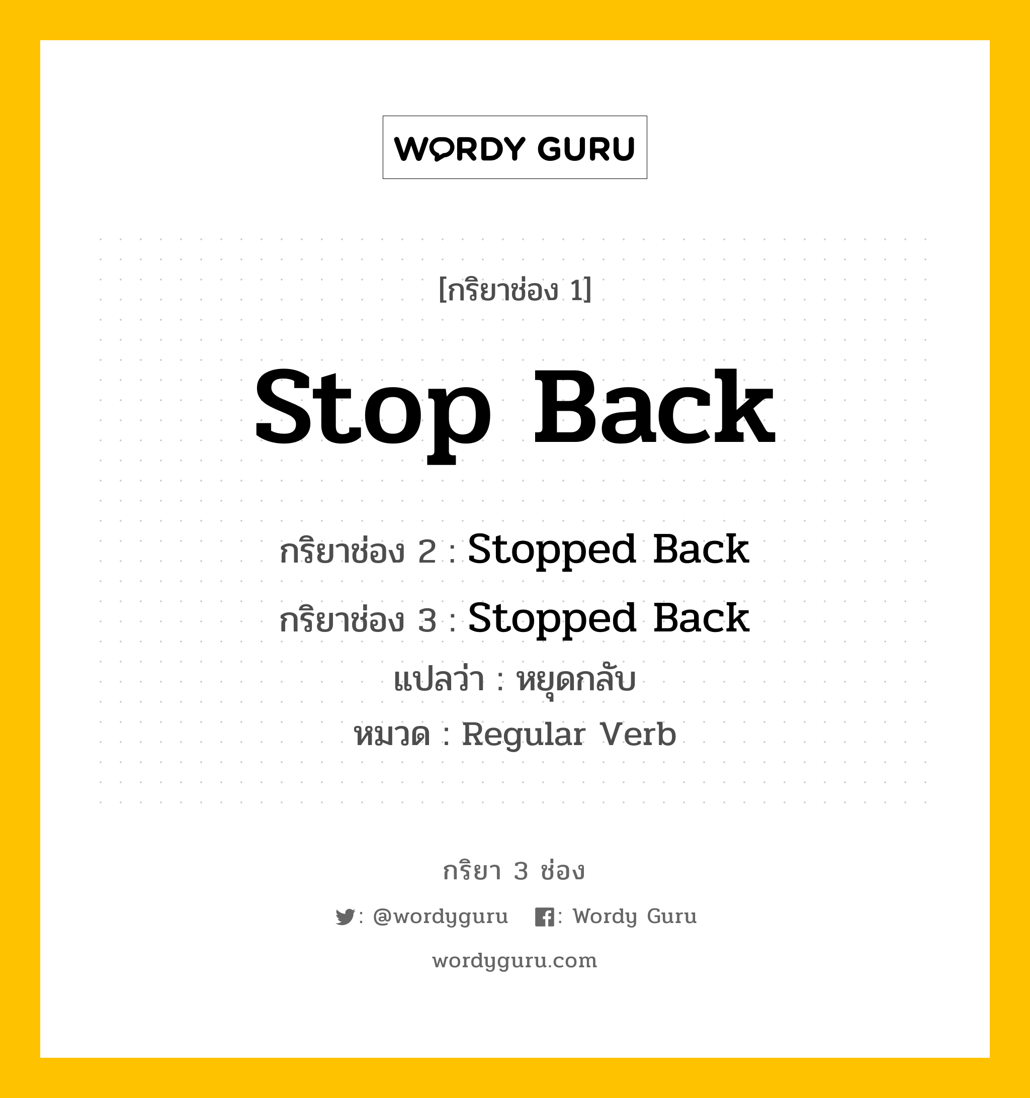 กริยา 3 ช่อง ของ Stop Back คืออะไร?, กริยาช่อง 1 Stop Back กริยาช่อง 2 Stopped Back กริยาช่อง 3 Stopped Back แปลว่า หยุดกลับ หมวด Regular Verb หมวด Regular Verb