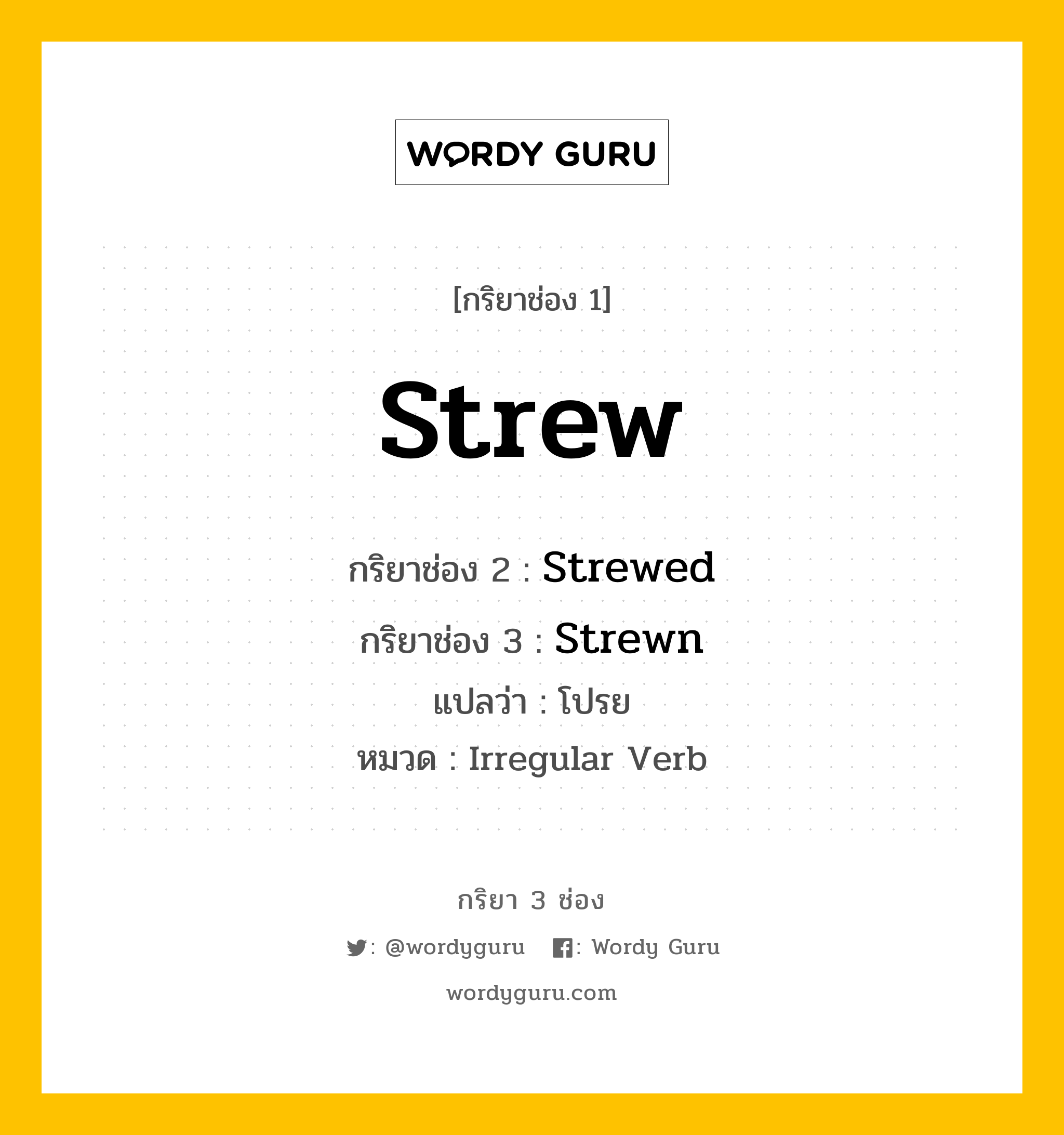 กริยา 3 ช่อง ของ Strew คืออะไร?, กริยาช่อง 1 Strew กริยาช่อง 2 Strewed กริยาช่อง 3 Strewn แปลว่า โปรย หมวด Irregular Verb มีหลายแบบ y หมวด Irregular Verb