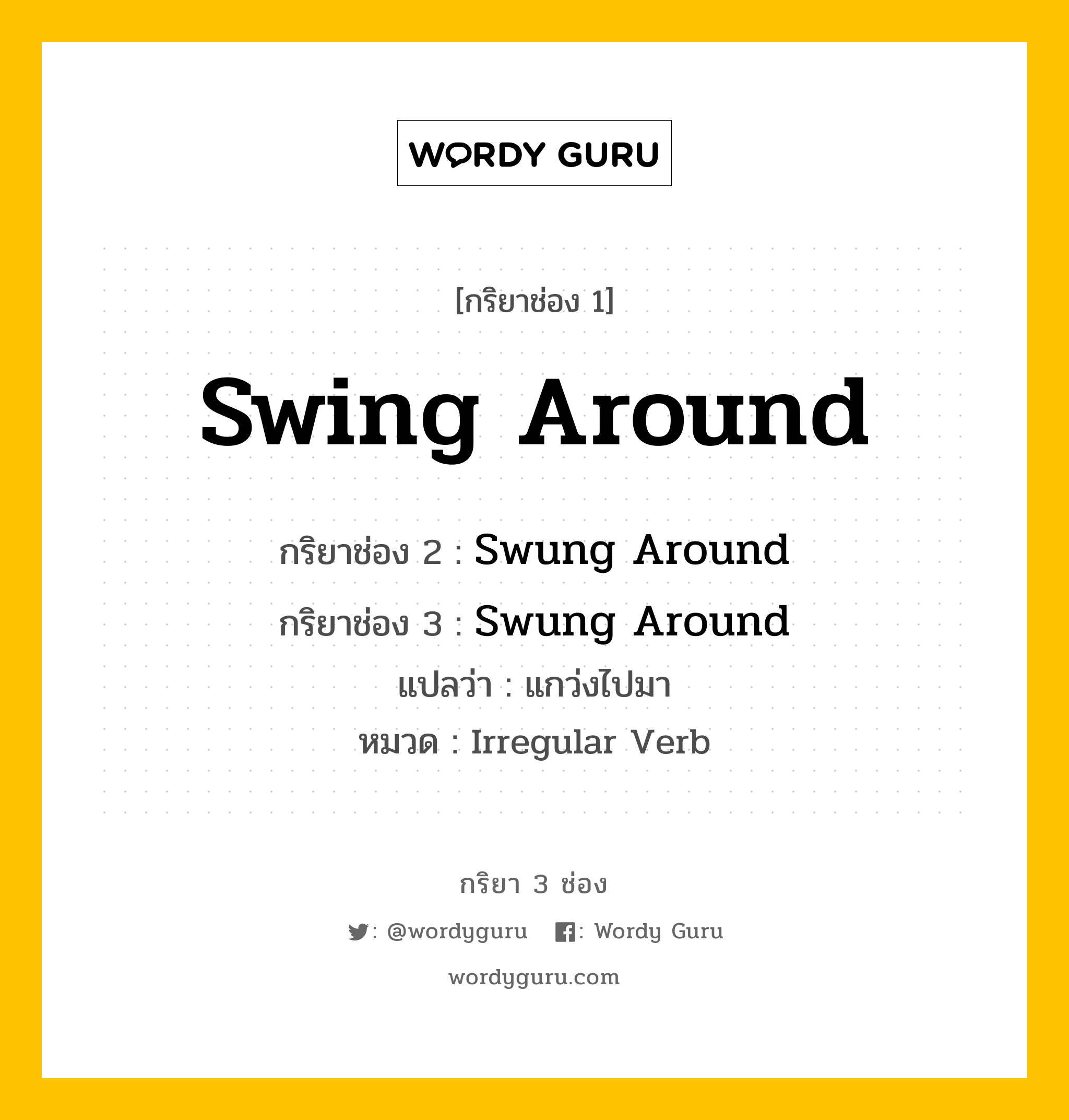 กริยา 3 ช่อง ของ Swing Around คืออะไร?, กริยาช่อง 1 Swing Around กริยาช่อง 2 Swung Around กริยาช่อง 3 Swung Around แปลว่า แกว่งไปมา หมวด Irregular Verb หมวด Irregular Verb