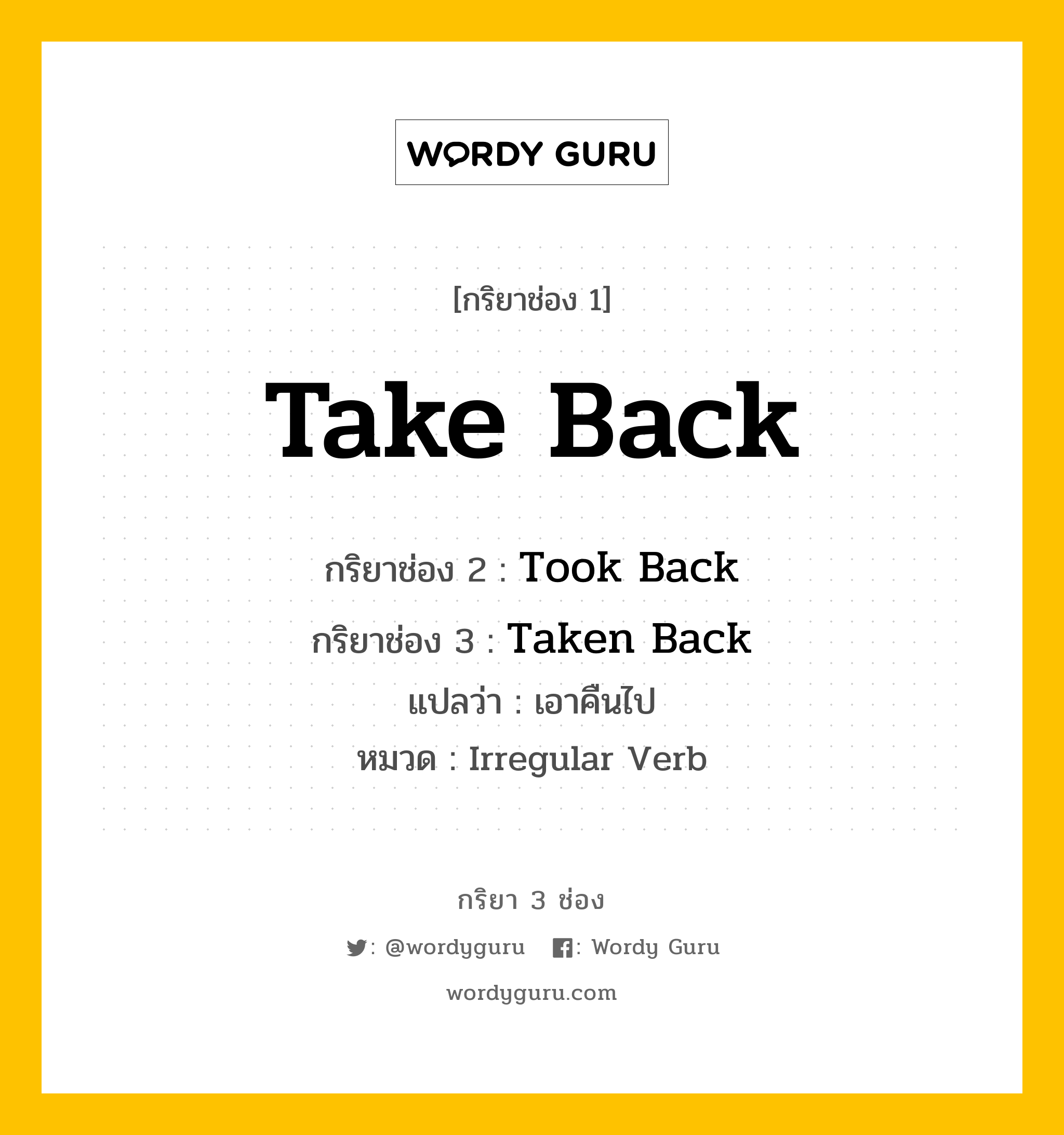 กริยา 3 ช่อง ของ Take Back คืออะไร?, กริยาช่อง 1 Take Back กริยาช่อง 2 Took Back กริยาช่อง 3 Taken Back แปลว่า เอาคืนไป หมวด Irregular Verb หมวด Irregular Verb