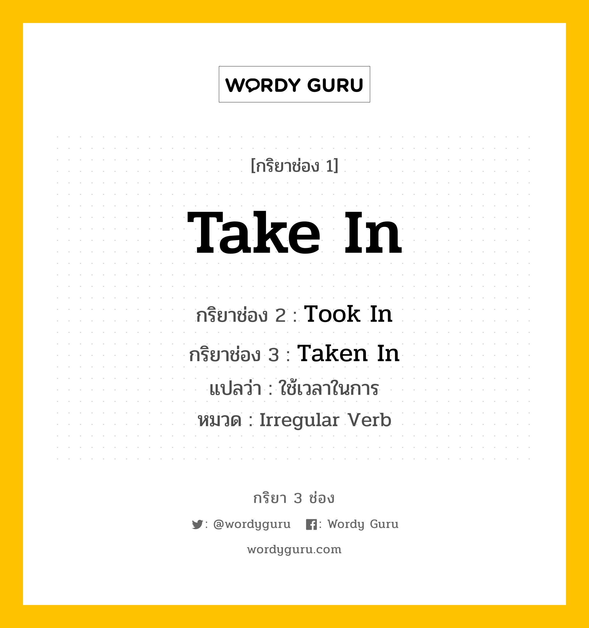 กริยา 3 ช่อง ของ Take In คืออะไร?, กริยาช่อง 1 Take In กริยาช่อง 2 Took In กริยาช่อง 3 Taken In แปลว่า ใช้เวลาในการ หมวด Irregular Verb หมวด Irregular Verb