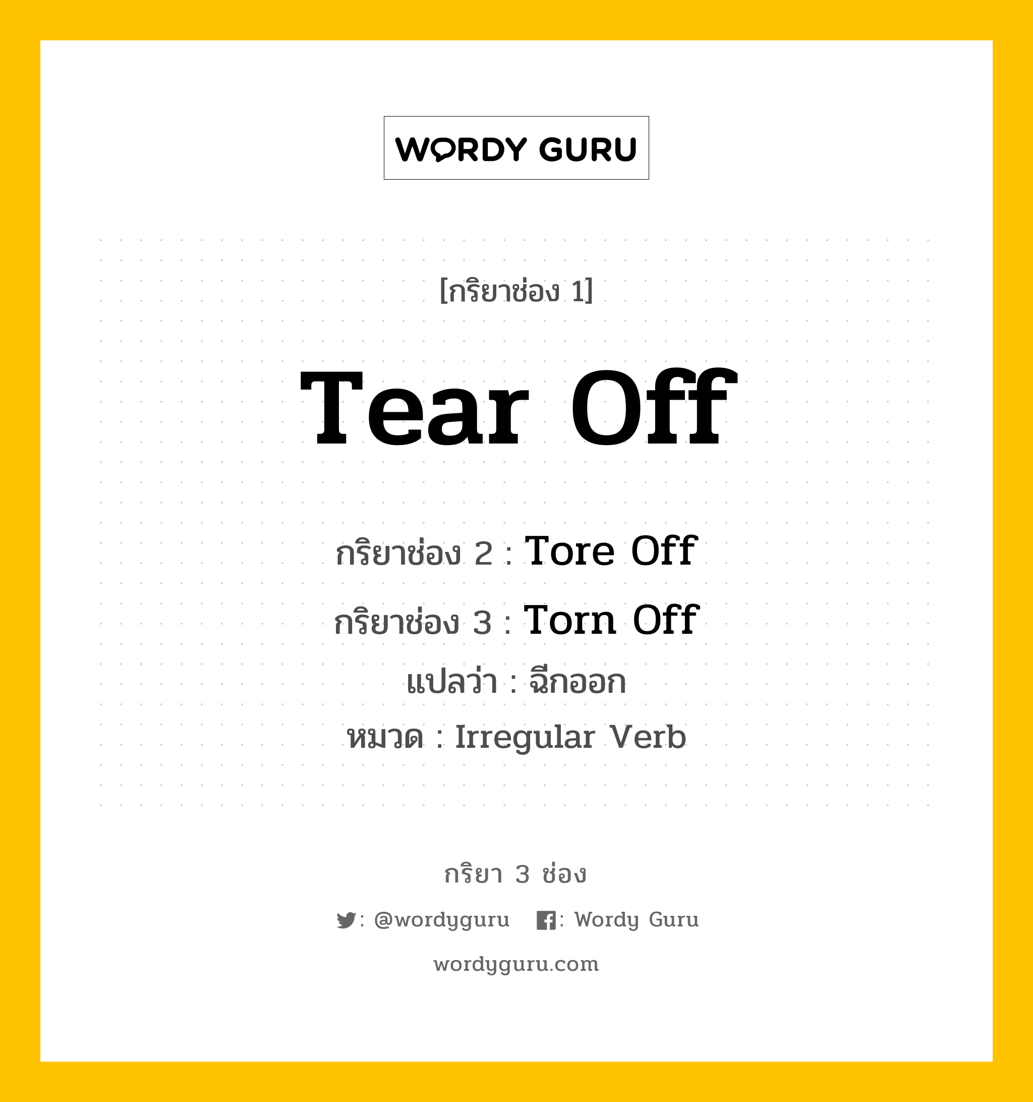 กริยา 3 ช่อง ของ Tear Off คืออะไร?, กริยาช่อง 1 Tear Off กริยาช่อง 2 Tore Off กริยาช่อง 3 Torn Off แปลว่า ฉีกออก หมวด Irregular Verb หมวด Irregular Verb