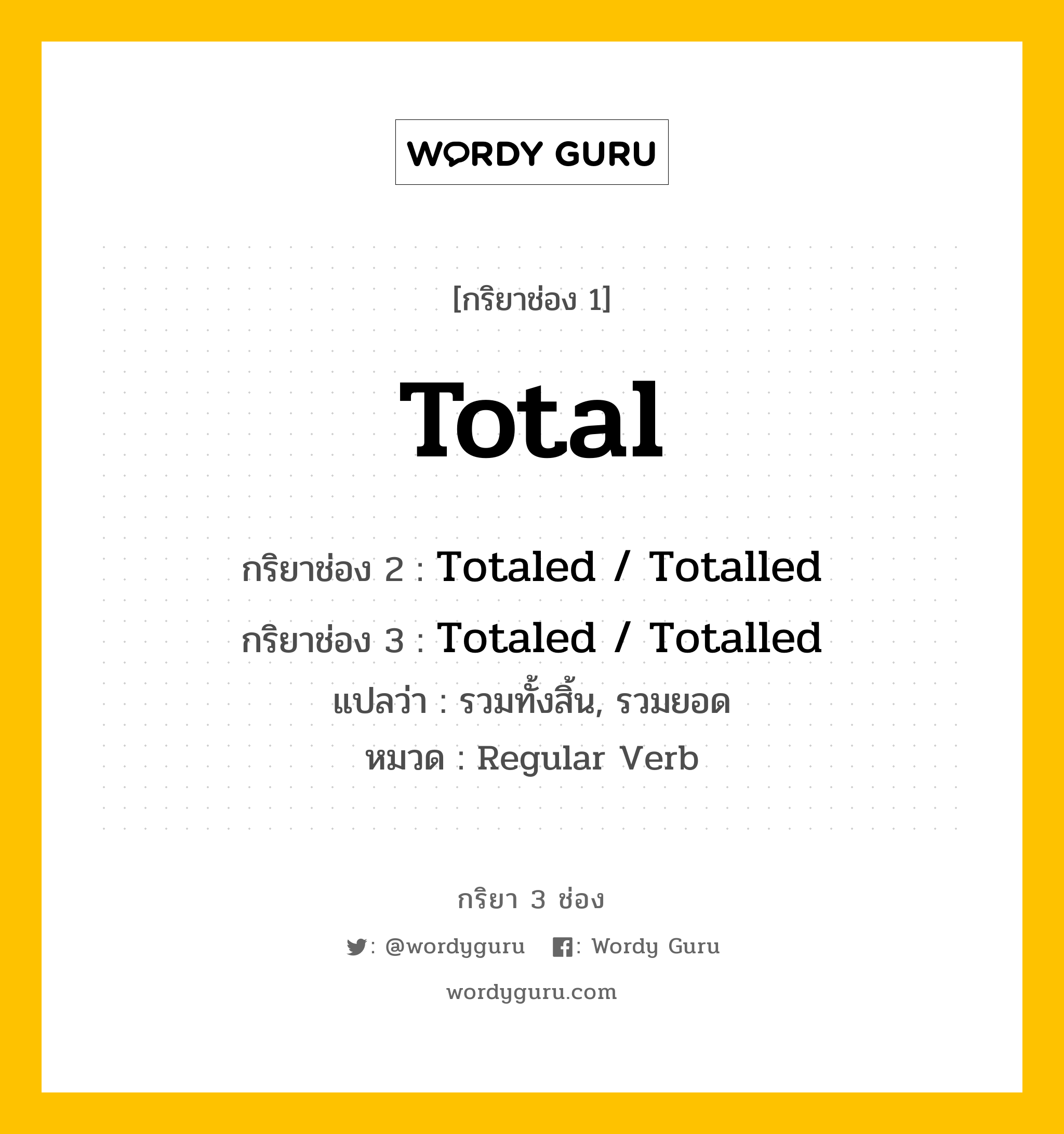 กริยา 3 ช่อง ของ Total คืออะไร?, กริยาช่อง 1 Total กริยาช่อง 2 Totaled / Totalled กริยาช่อง 3 Totaled / Totalled แปลว่า รวมทั้งสิ้น, รวมยอด หมวด Regular Verb หมวด Regular Verb