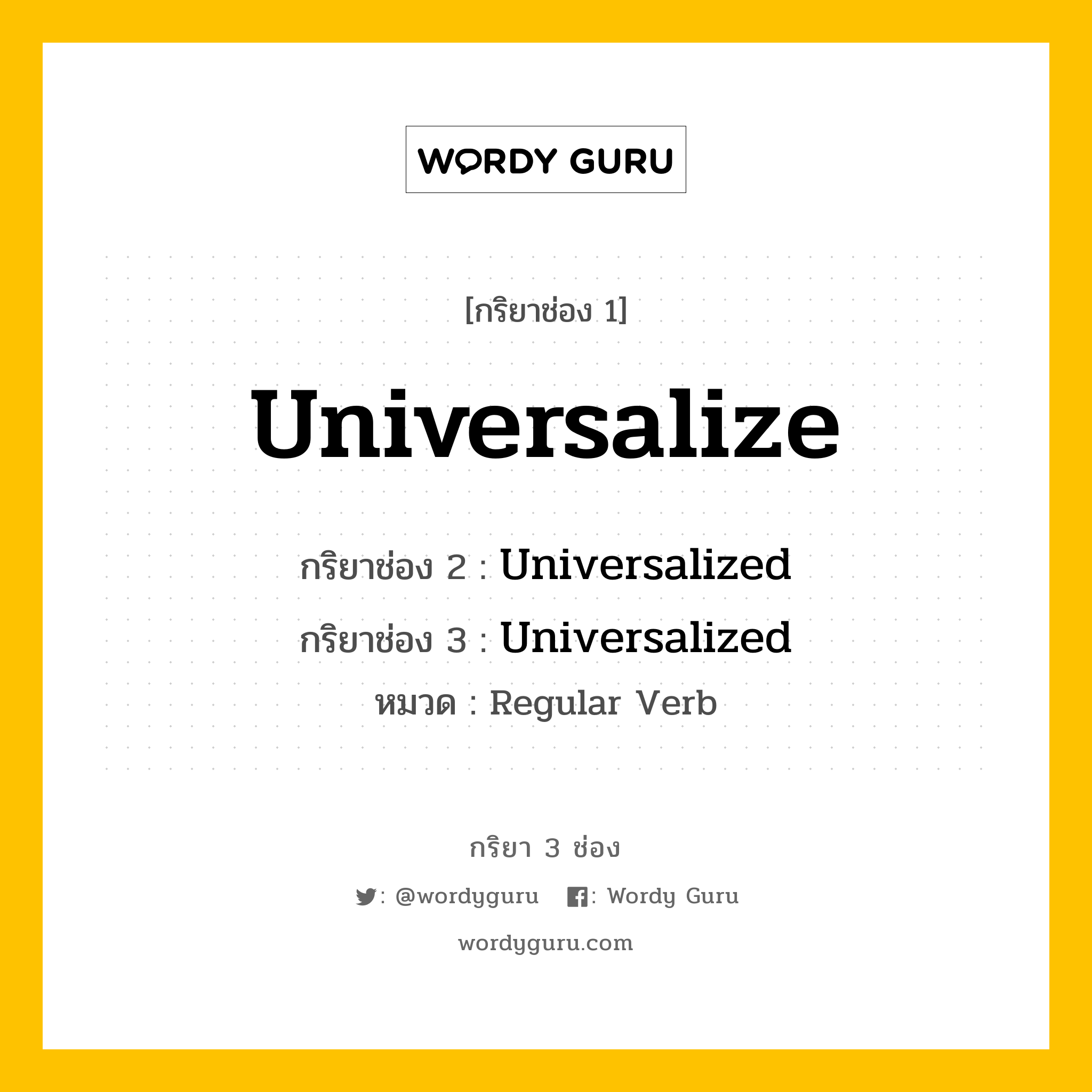 กริยา 3 ช่อง ของ Universalize คืออะไร?, กริยาช่อง 1 Universalize กริยาช่อง 2 Universalized กริยาช่อง 3 Universalized หมวด Regular Verb หมวด Regular Verb