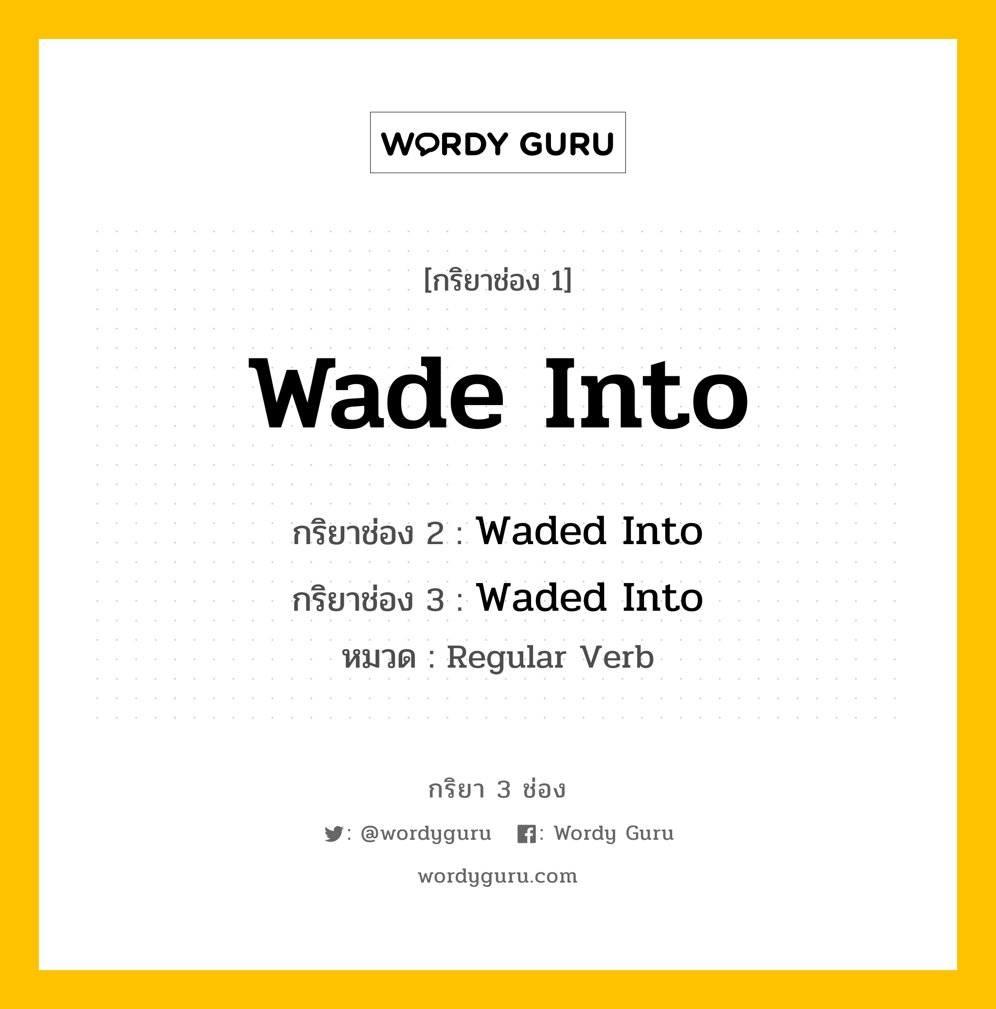 กริยา 3 ช่อง ของ Wade Into คืออะไร?, กริยาช่อง 1 Wade Into กริยาช่อง 2 Waded Into กริยาช่อง 3 Waded Into หมวด Regular Verb หมวด Regular Verb