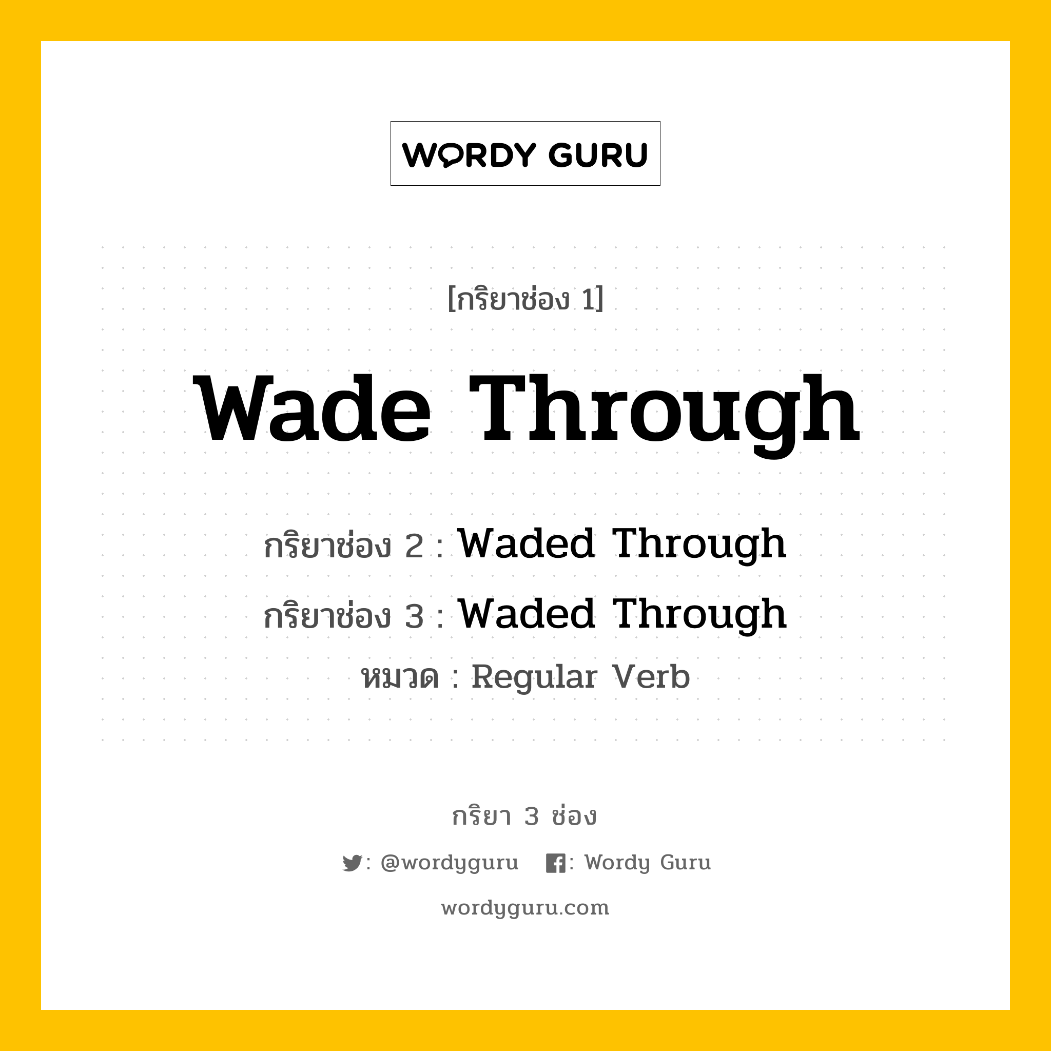 กริยา 3 ช่อง ของ Wade Through คืออะไร?, กริยาช่อง 1 Wade Through กริยาช่อง 2 Waded Through กริยาช่อง 3 Waded Through หมวด Regular Verb หมวด Regular Verb