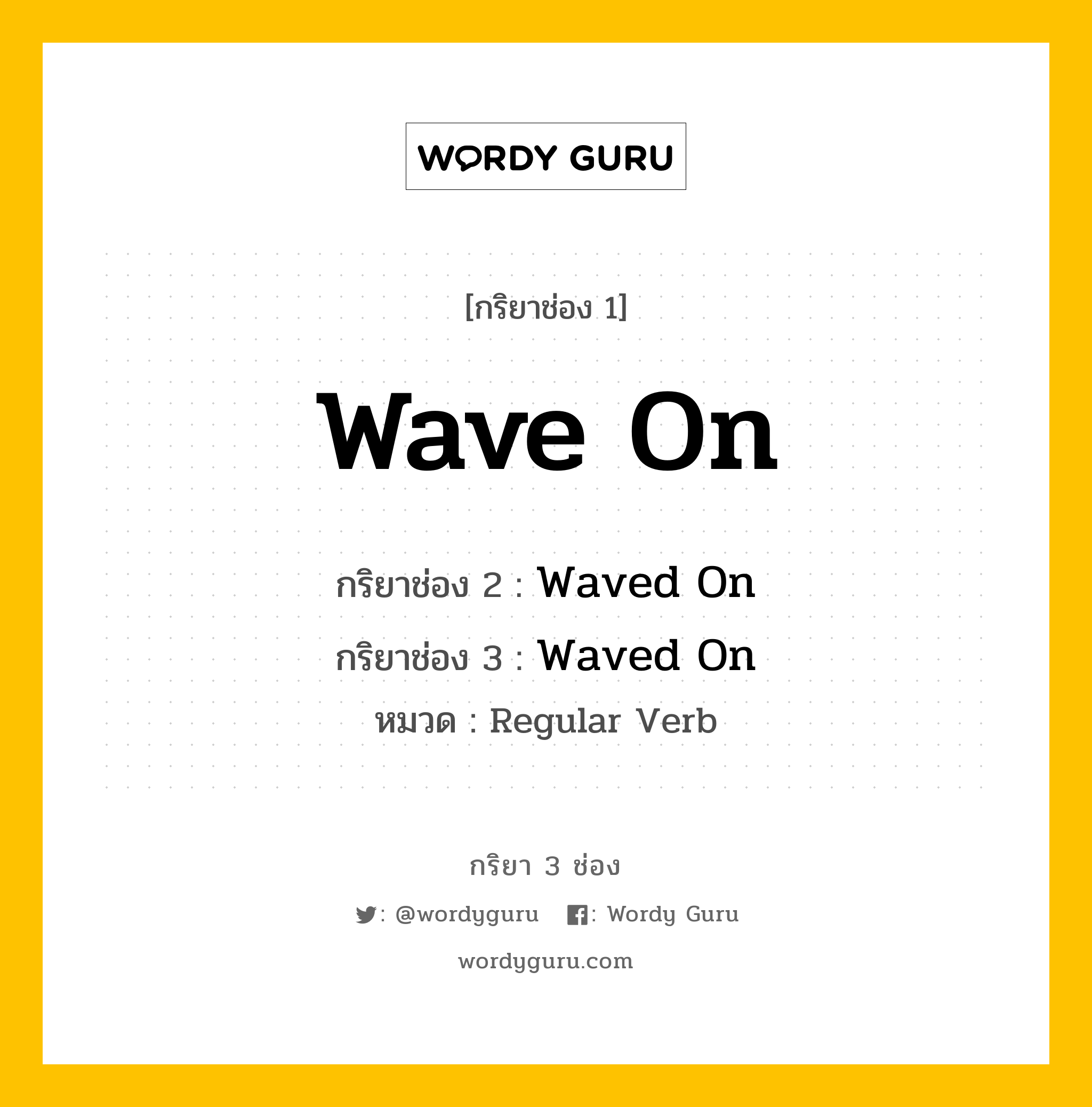 กริยา 3 ช่อง ของ Wave On คืออะไร?, กริยาช่อง 1 Wave On กริยาช่อง 2 Waved On กริยาช่อง 3 Waved On หมวด Regular Verb หมวด Regular Verb