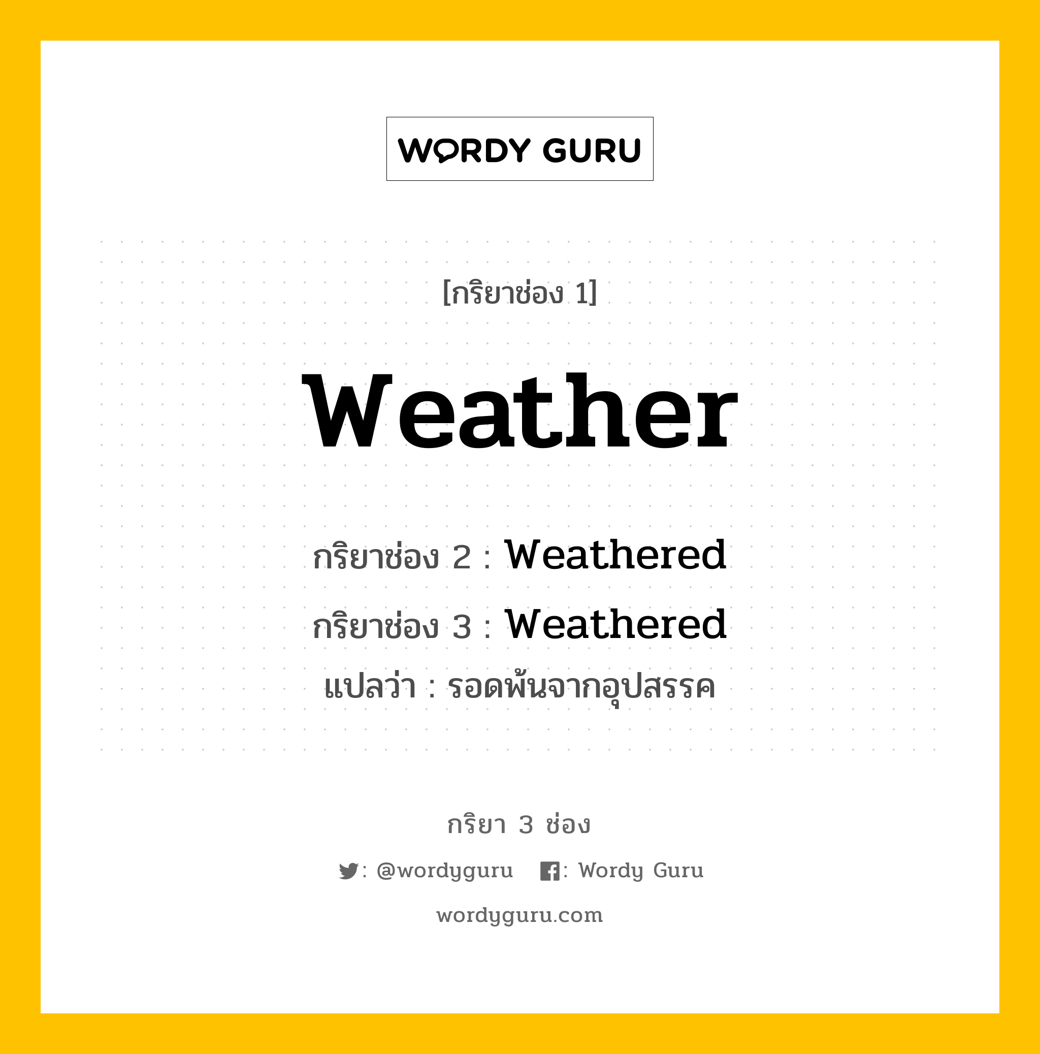 กริยา 3 ช่อง ของ Weather คืออะไร?, กริยาช่อง 1 Weather กริยาช่อง 2 Weathered กริยาช่อง 3 Weathered แปลว่า รอดพ้นจากอุปสรรค หมวด Regular Verb หมวด Regular Verb