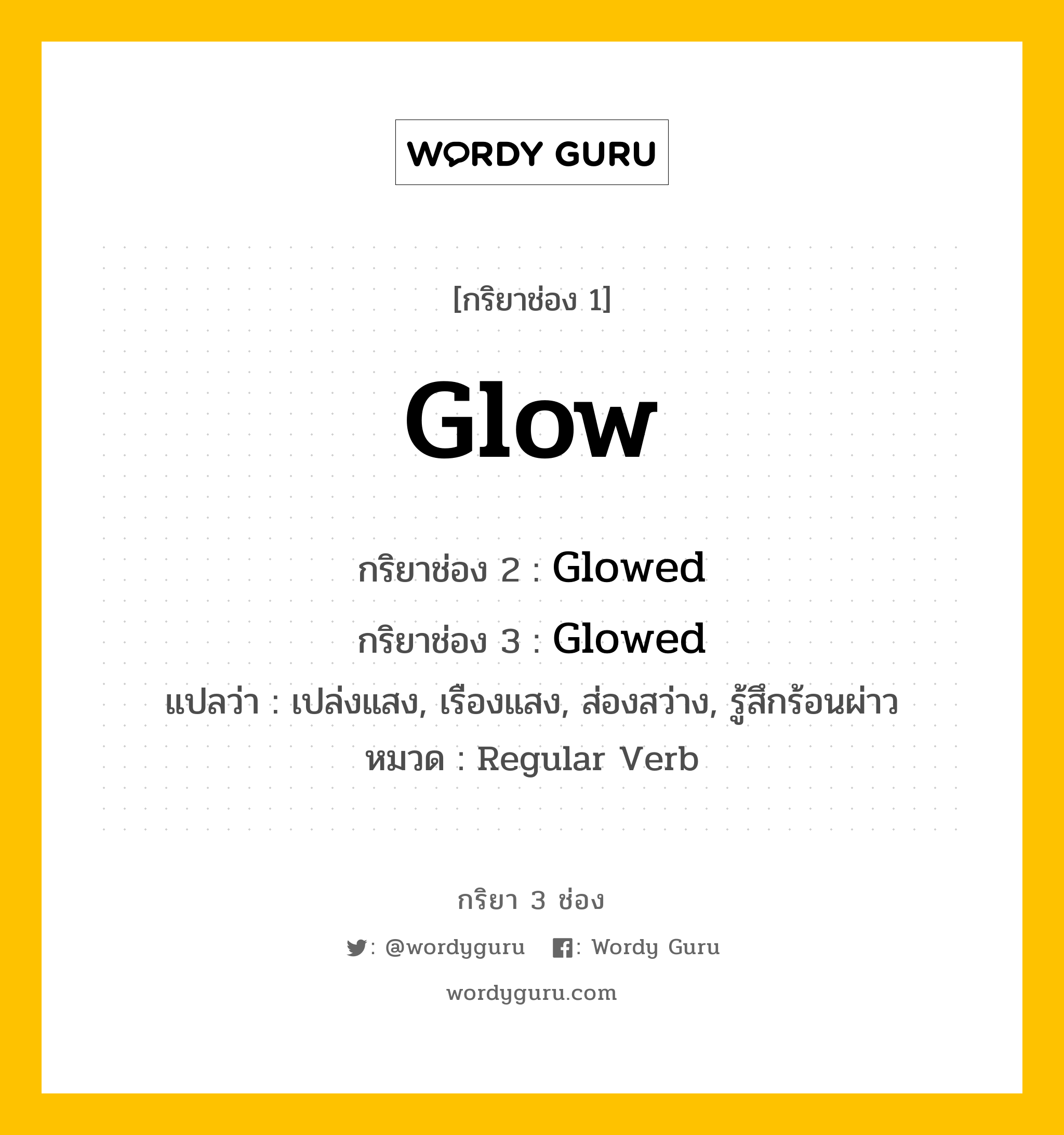 กริยา 3 ช่อง ของ Glow คืออะไร?, กริยาช่อง 1 Glow กริยาช่อง 2 Glowed กริยาช่อง 3 Glowed แปลว่า เปล่งแสง, เรืองแสง, ส่องสว่าง, รู้สึกร้อนผ่าว หมวด Regular Verb หมวด Regular Verb