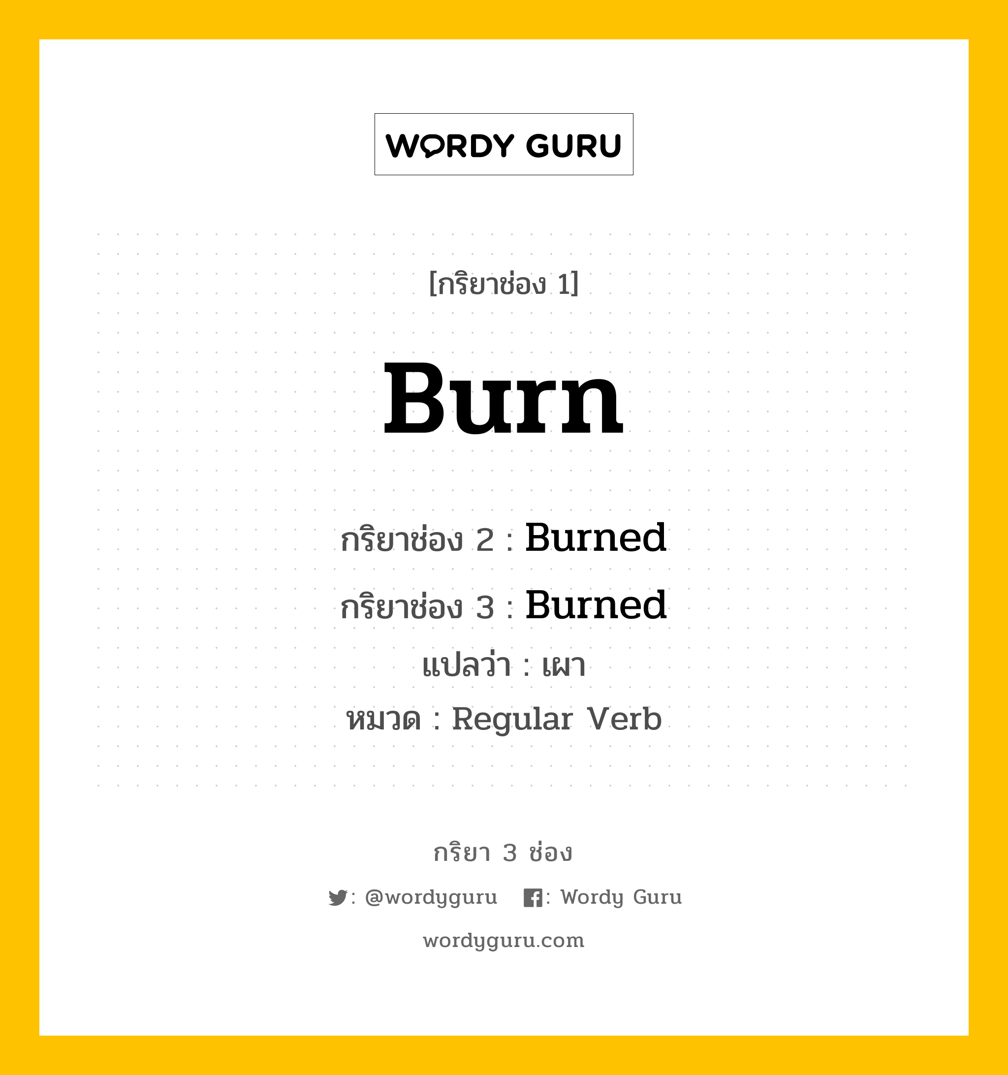 กริยา 3 ช่อง ของ Burn คืออะไร?, กริยาช่อง 1 Burn กริยาช่อง 2 Burned กริยาช่อง 3 Burned แปลว่า เผา หมวด Regular Verb มีหลายแบบ y หมวด Regular Verb