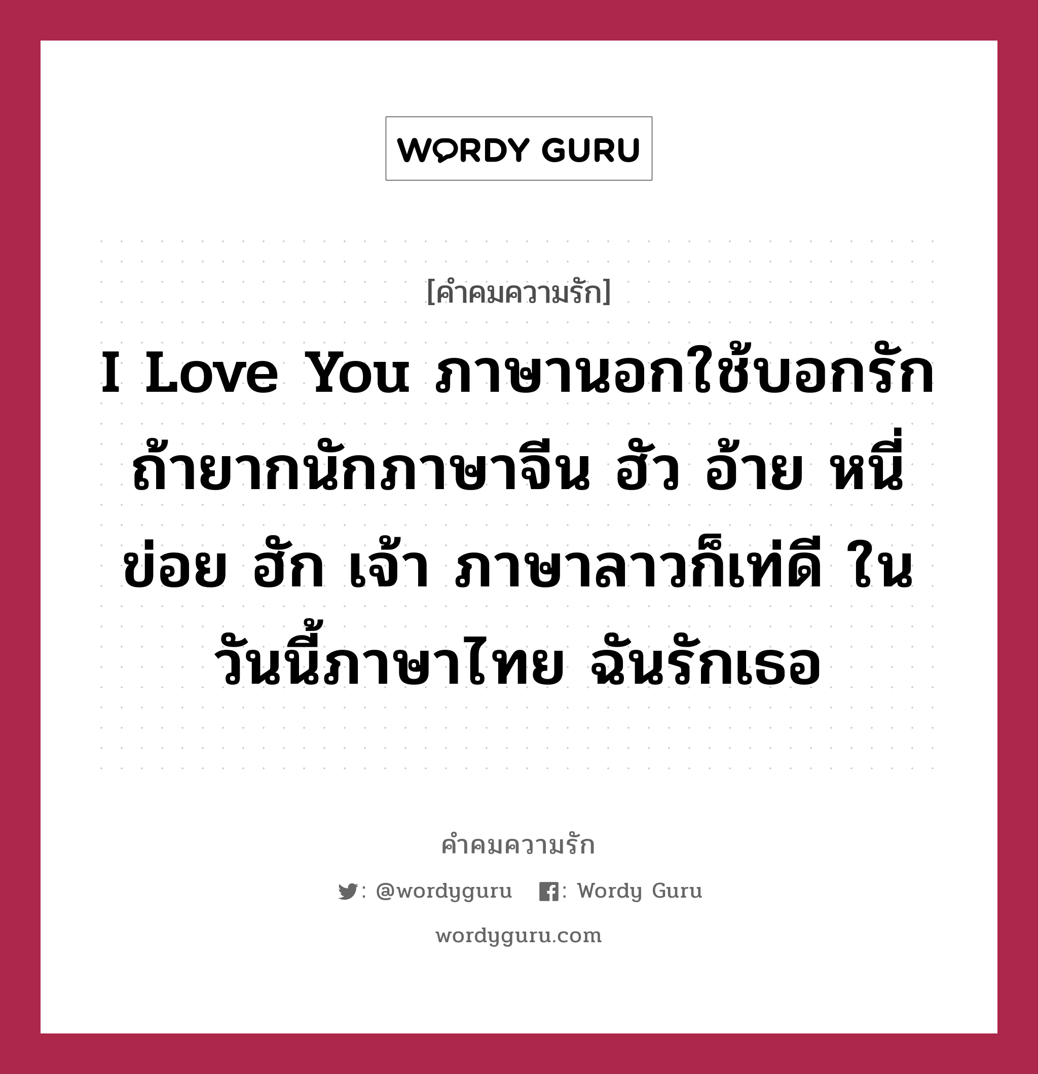 I Love You ภาษานอกใช้บอกรัก ถ้ายากนักภาษาจีน ฮัว อ้าย หนี่ ข่อย ฮัก เจ้า  ภาษาลาวก็เท่ดี ในวันนี้ภาษาไทย ฉันรักเธอ | Wordy Guru