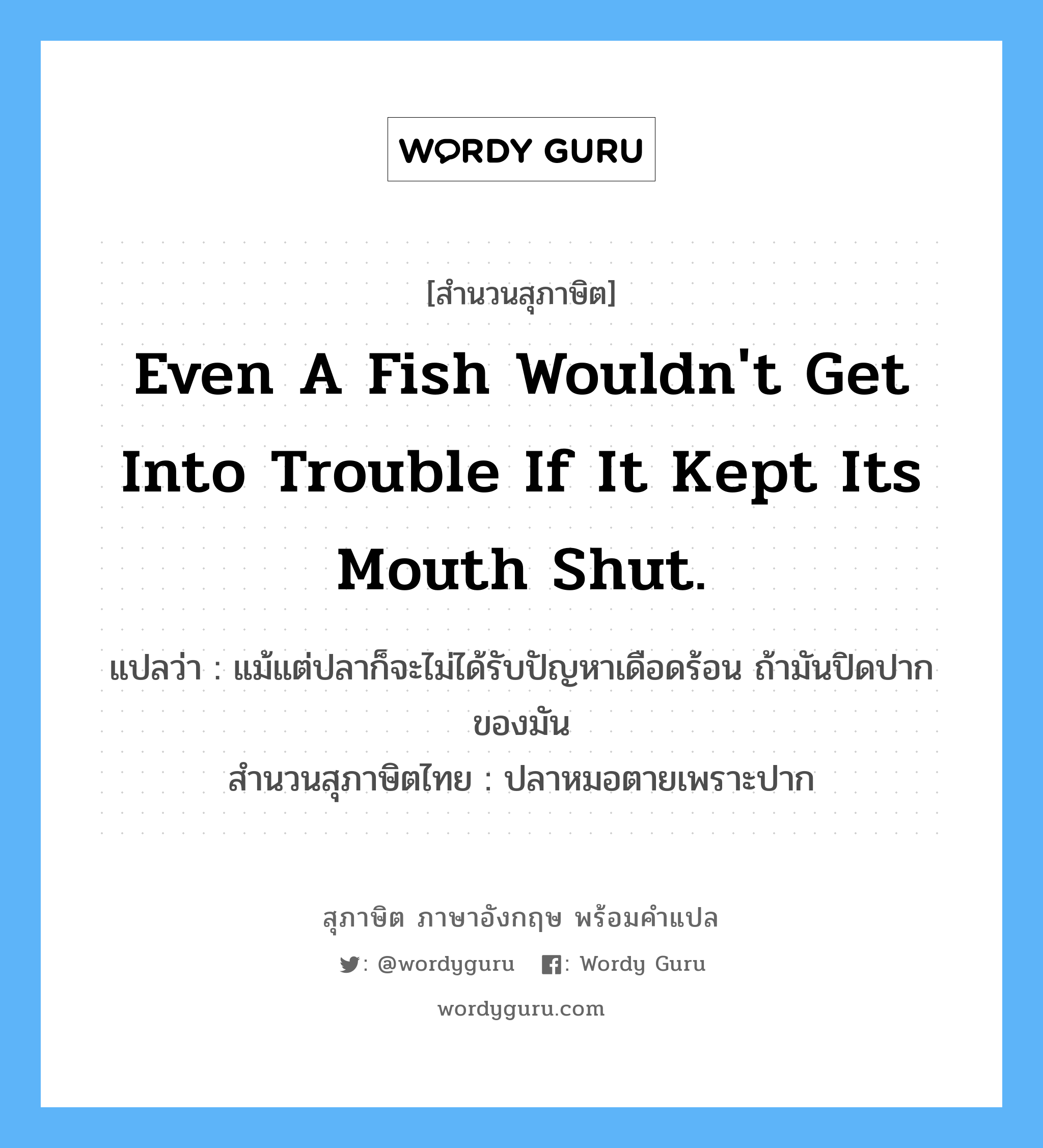 Even a fish wouldn't get into trouble if it kept its mouth shut.