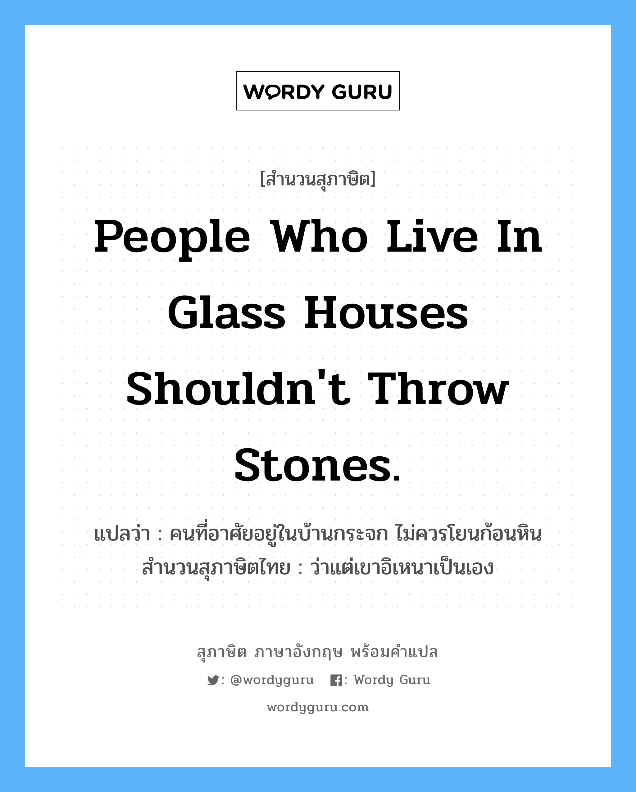 People who live in glass houses shouldn't throw stones.