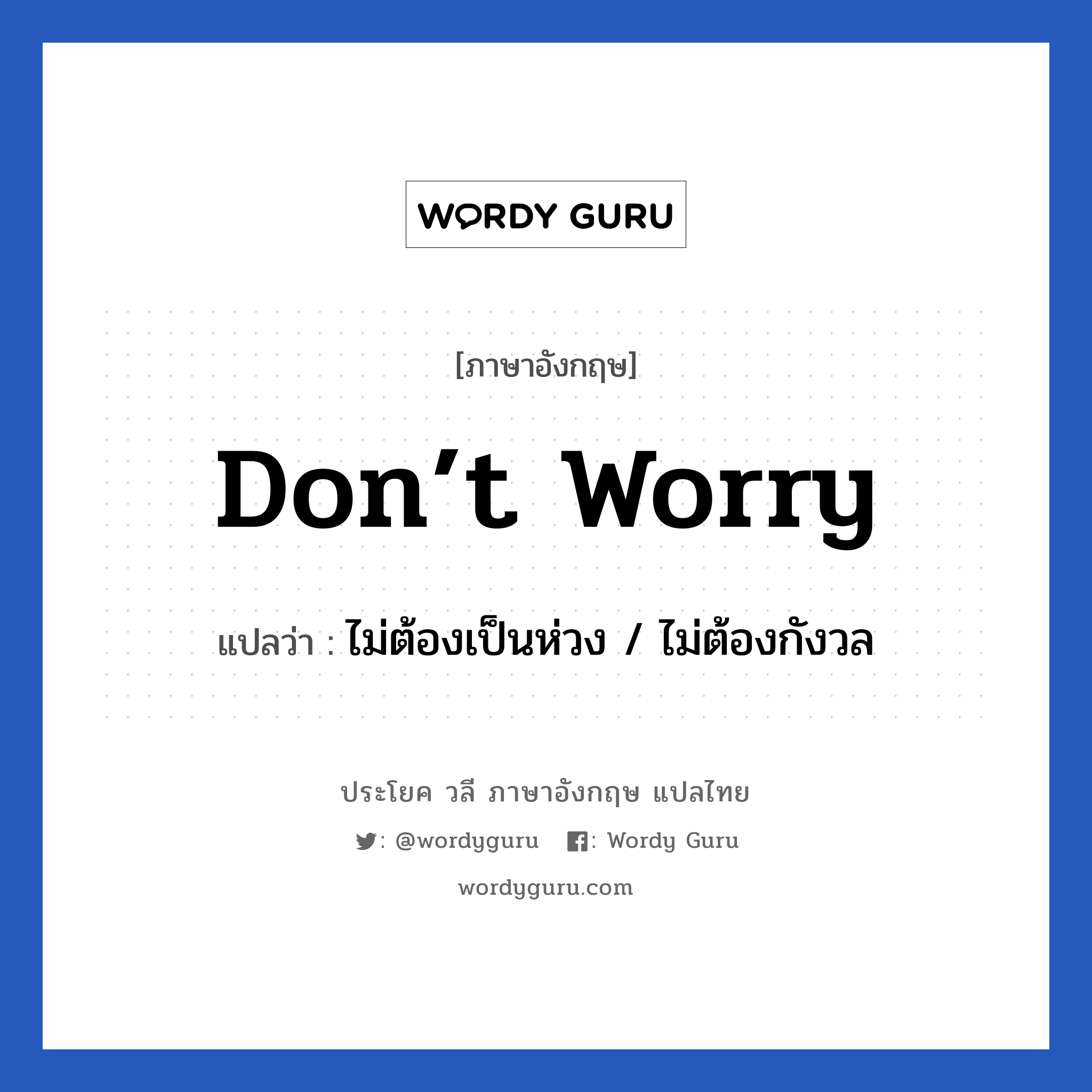 Don’t worry แปลว่า?, วลีภาษาอังกฤษ Don’t worry แปลว่า ไม่ต้องเป็นห่วง / ไม่ต้องกังวล
