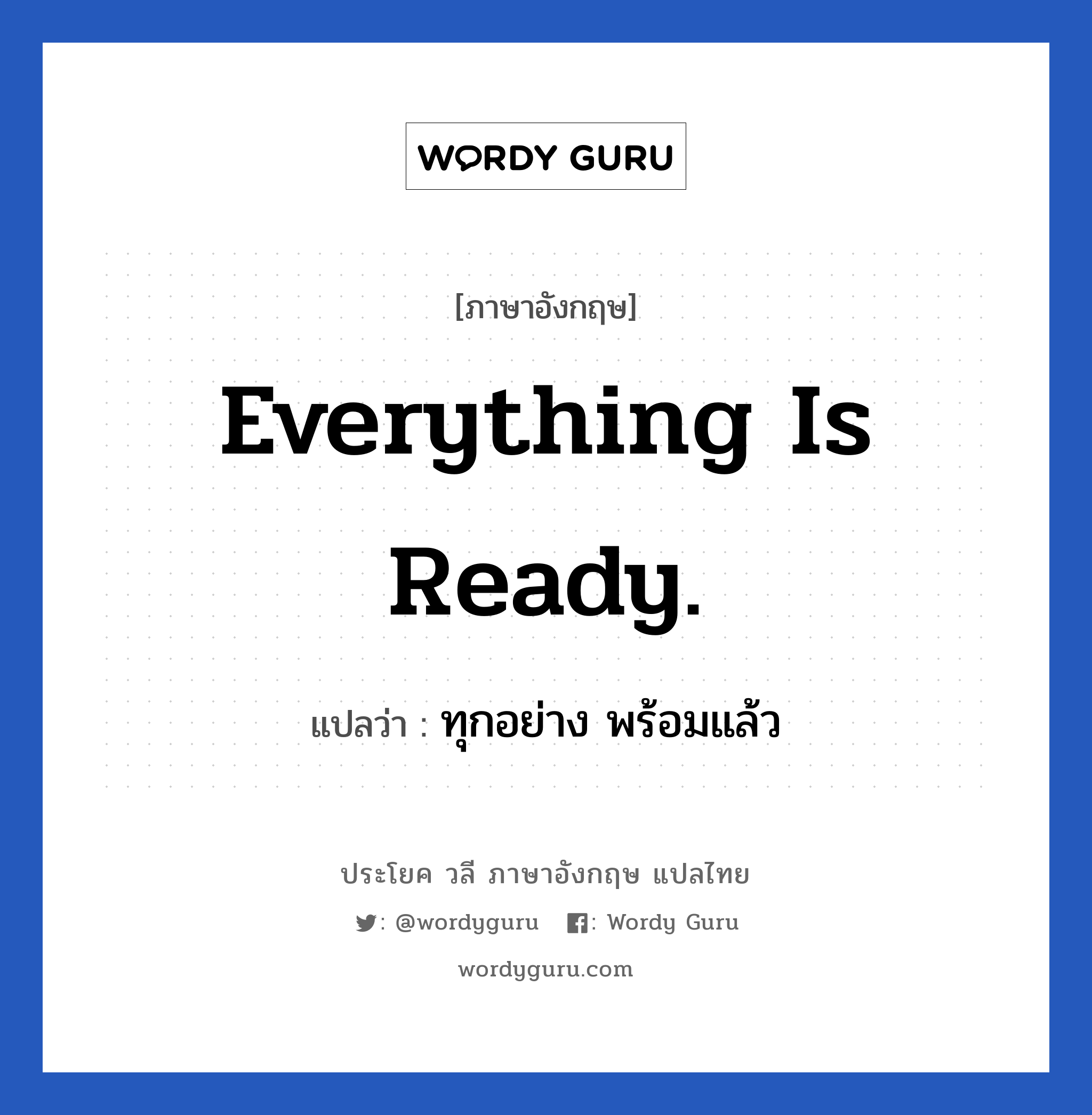 Everything is ready. แปลว่า?, วลีภาษาอังกฤษ Everything is ready. แปลว่า ทุกอย่าง พร้อมแล้ว