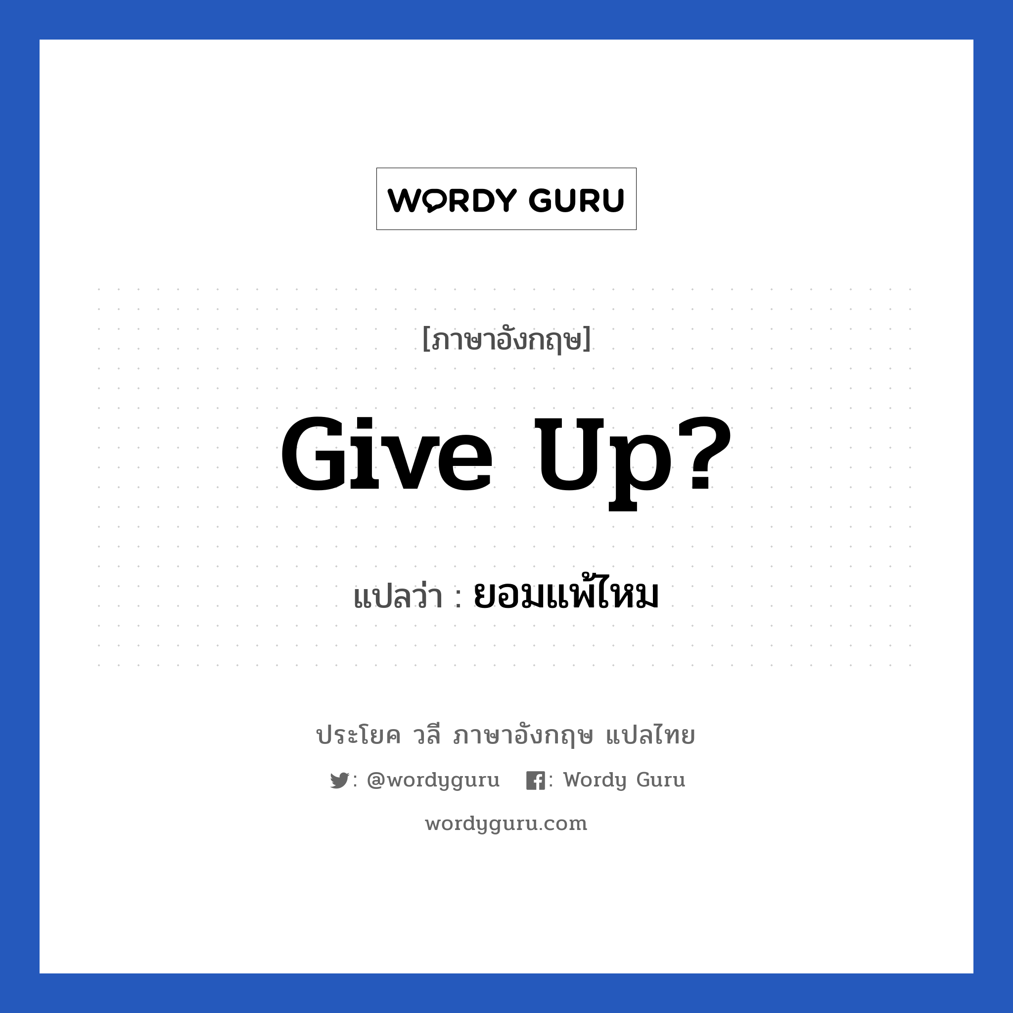 Give up? แปลว่า?, วลีภาษาอังกฤษ Give up? แปลว่า ยอมแพ้ไหม