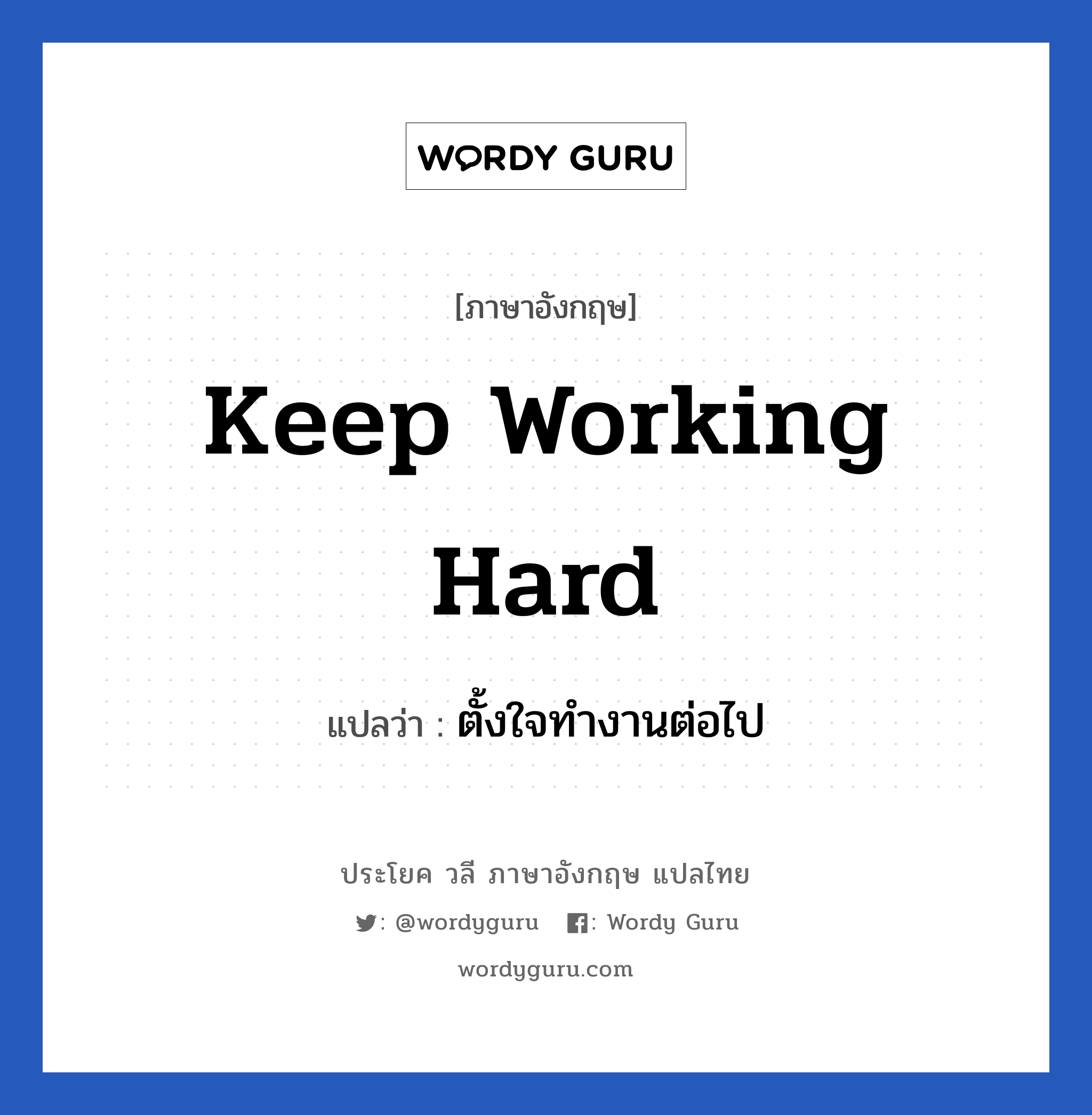 Keep working hard แปลว่า?, วลีภาษาอังกฤษ Keep working hard แปลว่า ตั้งใจทำงานต่อไป