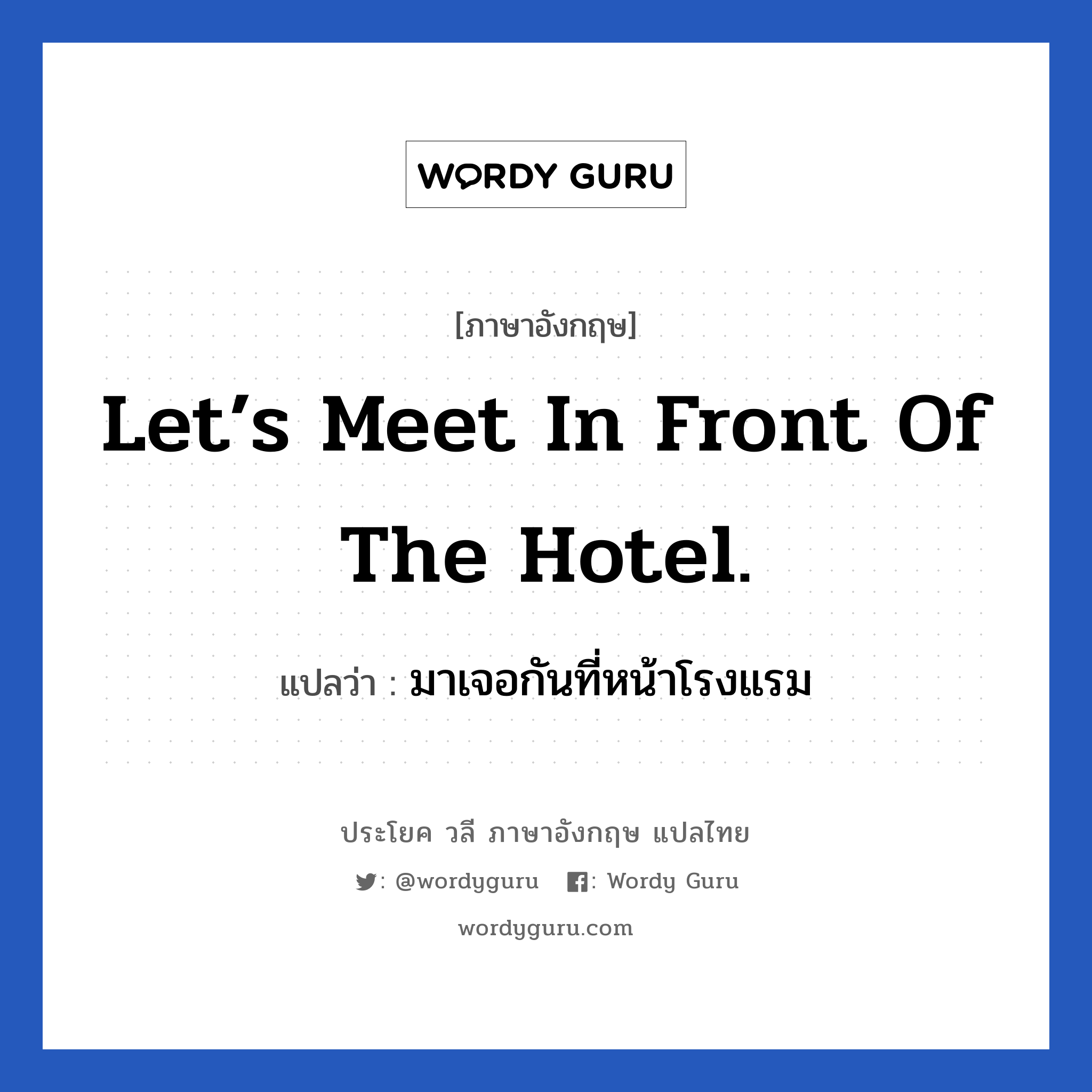 Let’s meet in front of the hotel. แปลว่า?, วลีภาษาอังกฤษ Let’s meet in front of the hotel. แปลว่า มาเจอกันที่หน้าโรงแรม