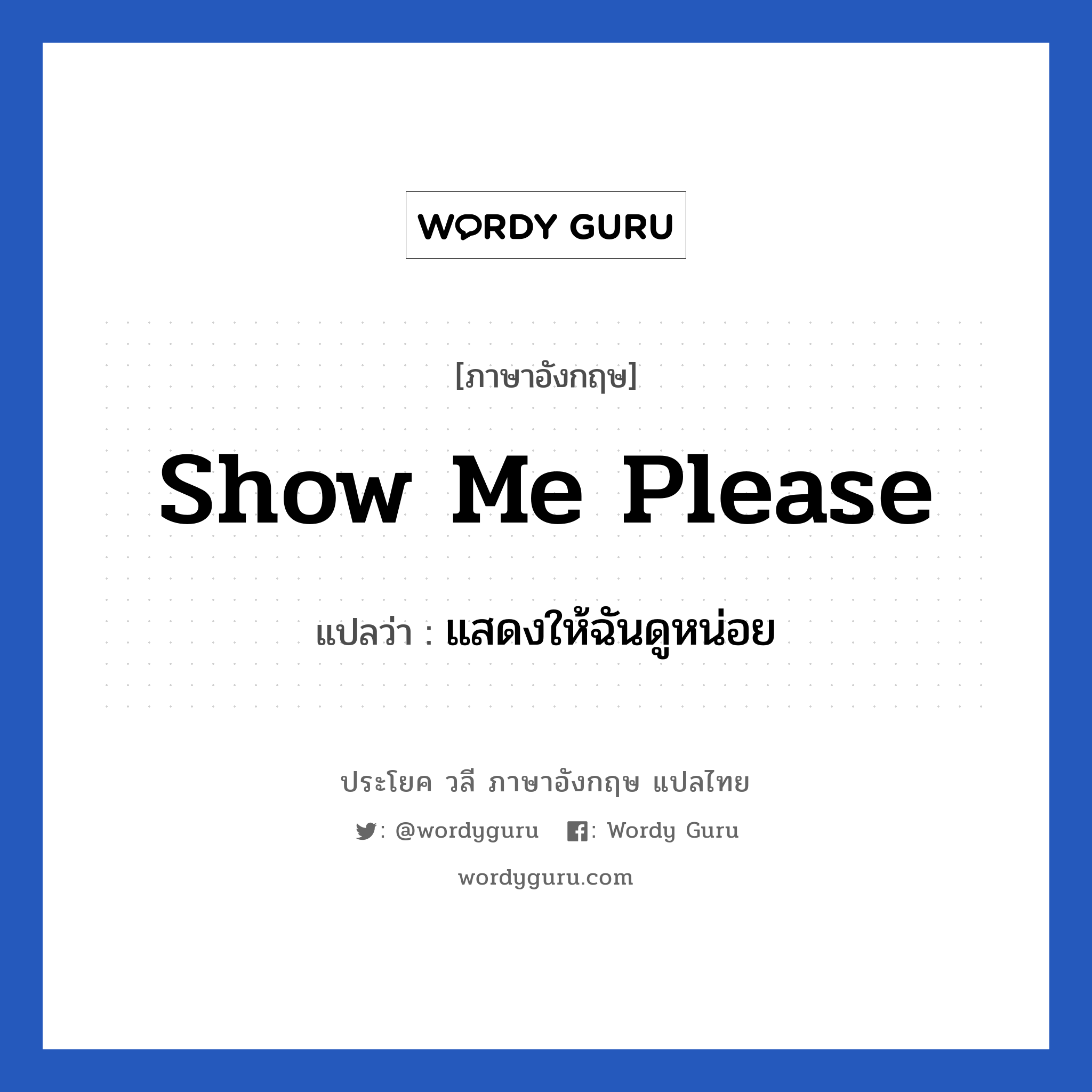 Show me please แปลว่า?, วลีภาษาอังกฤษ Show me please แปลว่า แสดงให้ฉันดูหน่อย
