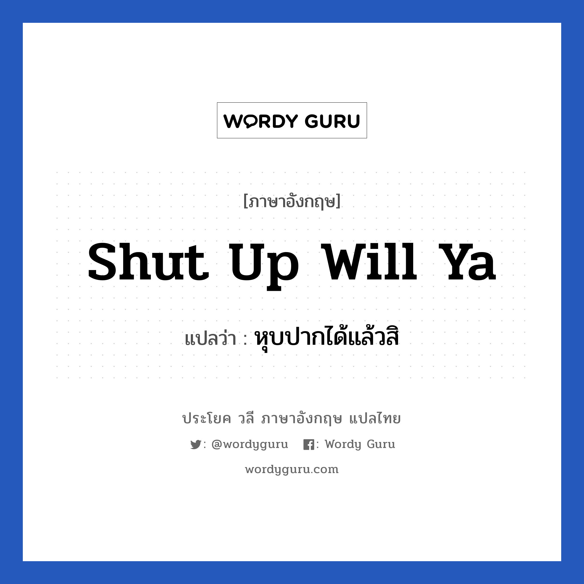Shut up will ya แปลว่า?, วลีภาษาอังกฤษ Shut up will ya แปลว่า หุบปากได้แล้วสิ