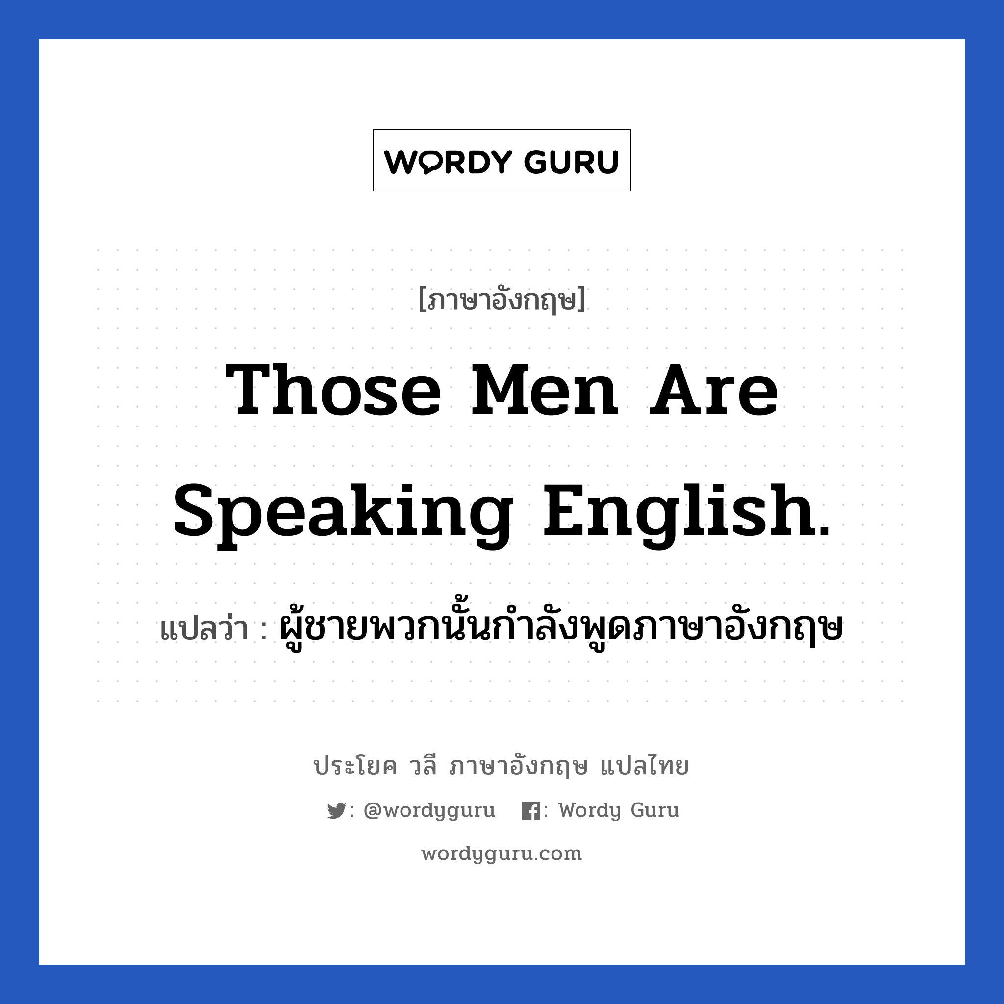 Those men are speaking English. แปลว่า?, วลีภาษาอังกฤษ Those men are speaking English. แปลว่า ผู้ชายพวกนั้นกำลังพูดภาษาอังกฤษ