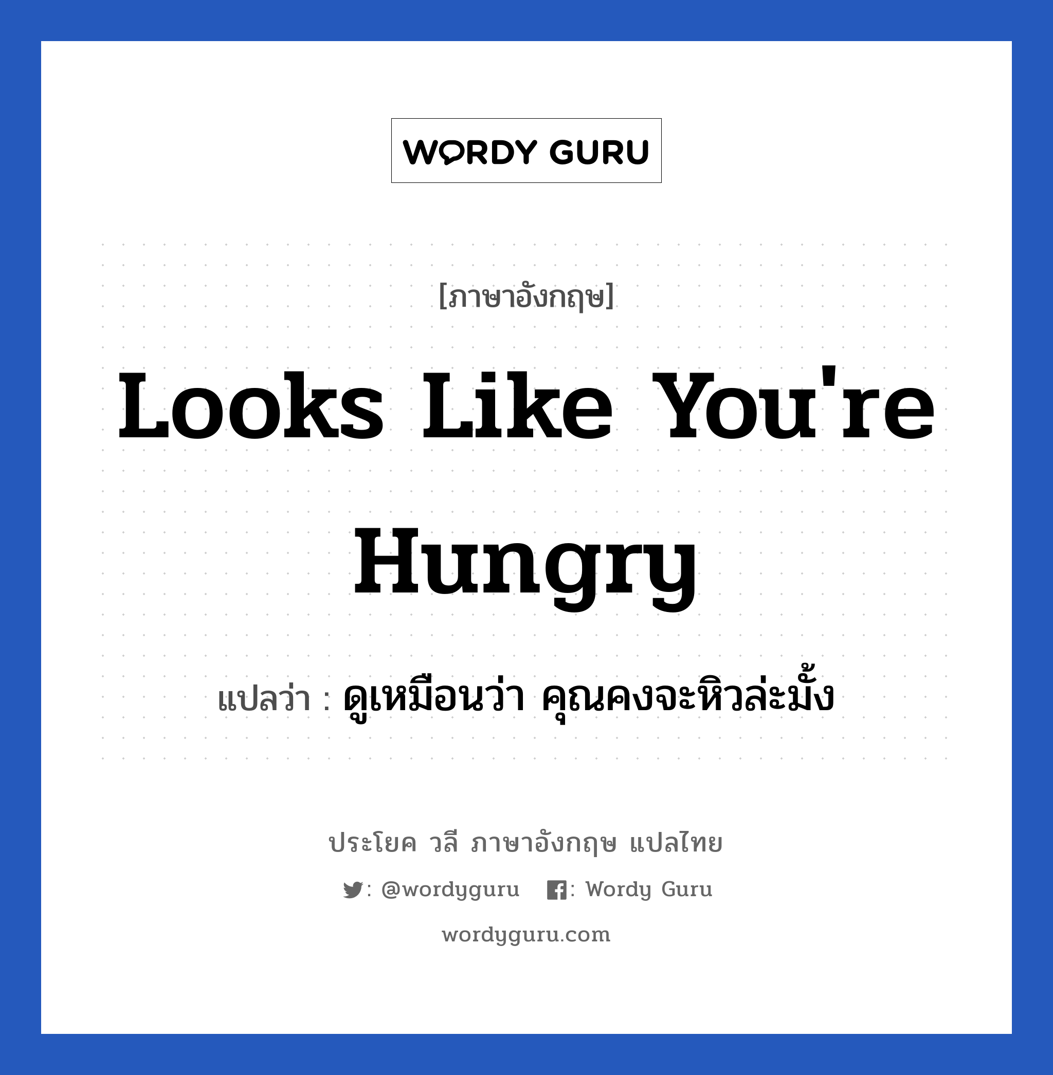 Looks like you're hungry แปลว่า?, วลีภาษาอังกฤษ Looks like you're hungry แปลว่า ดูเหมือนว่า คุณคงจะหิวล่ะมั้ง